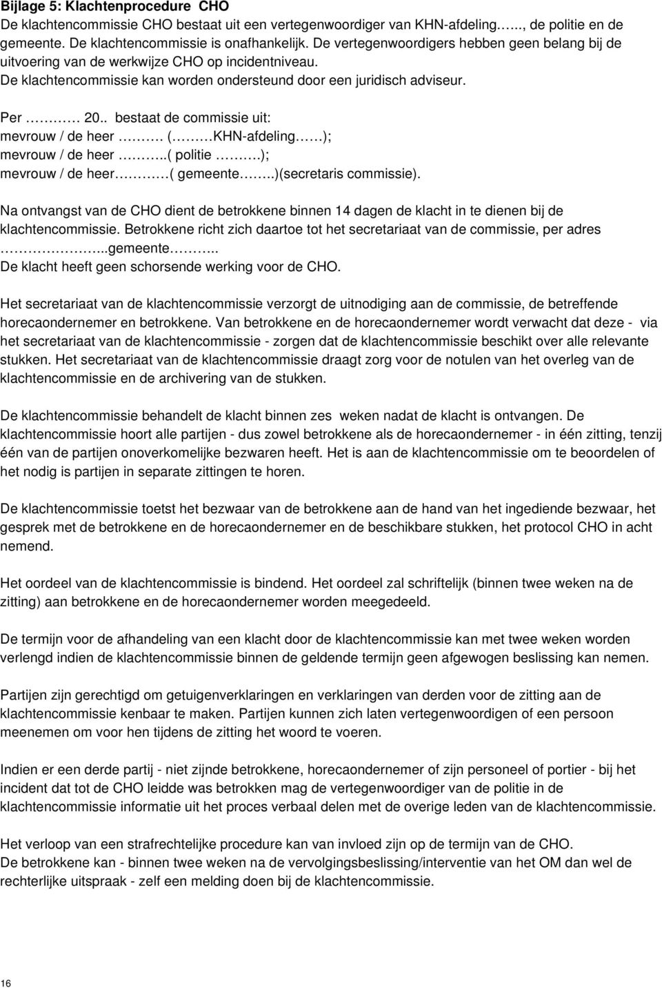 . bestaat de commissie uit: mevrouw / de heer. ( KHN-afdeling ); mevrouw / de heer..( politie.); mevrouw / de heer ( gemeente..)(secretaris commissie).