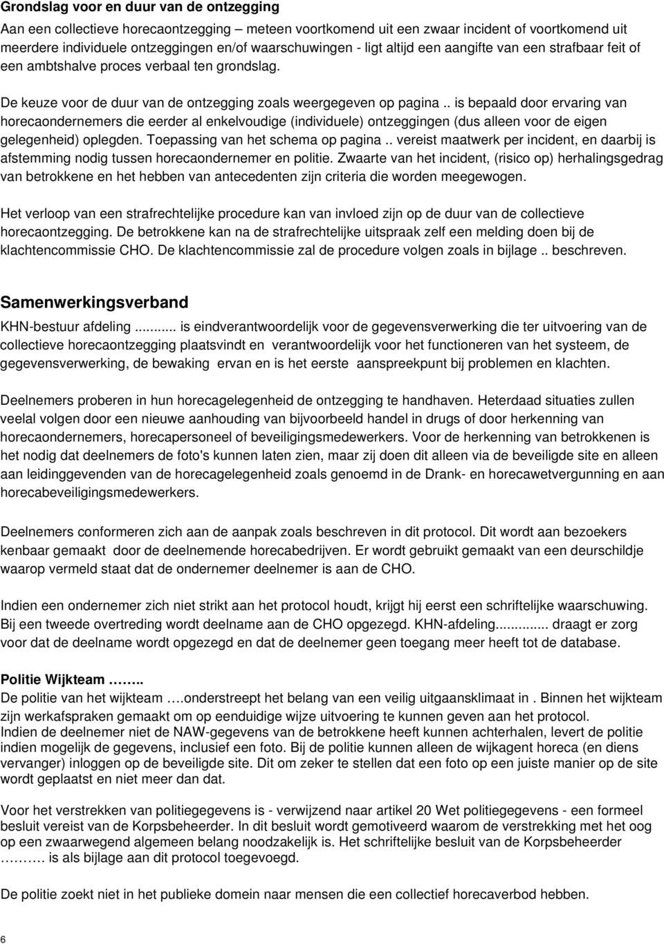 . is bepaald door ervaring van horecaondernemers die eerder al enkelvoudige (individuele) ontzeggingen (dus alleen voor de eigen gelegenheid) oplegden. Toepassing van het schema op pagina.