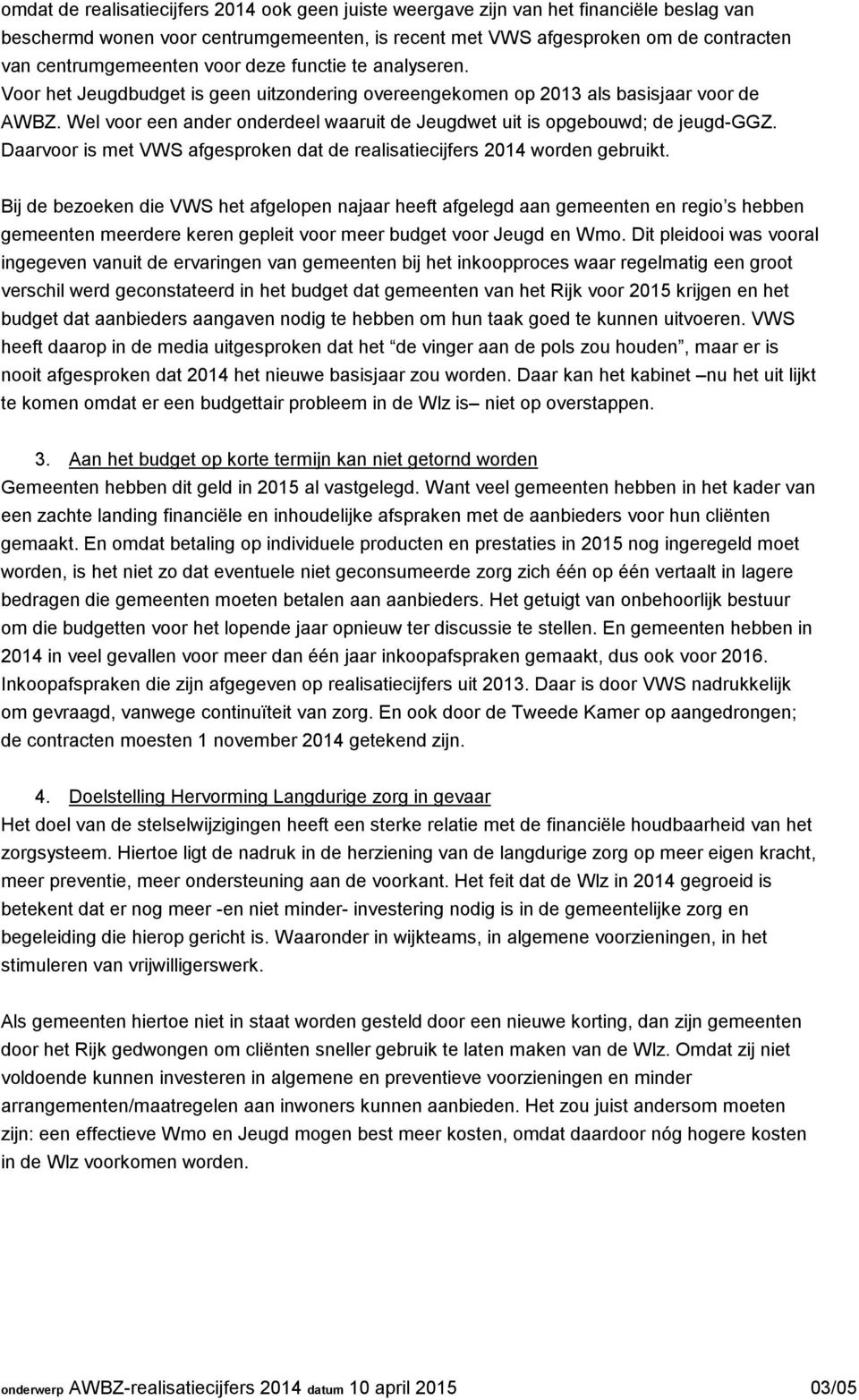 Wel voor een ander onderdeel waaruit de Jeugdwet uit is opgebouwd; de jeugd-ggz. Daarvoor is met VWS afgesproken dat de realisatiecijfers 2014 worden gebruikt.