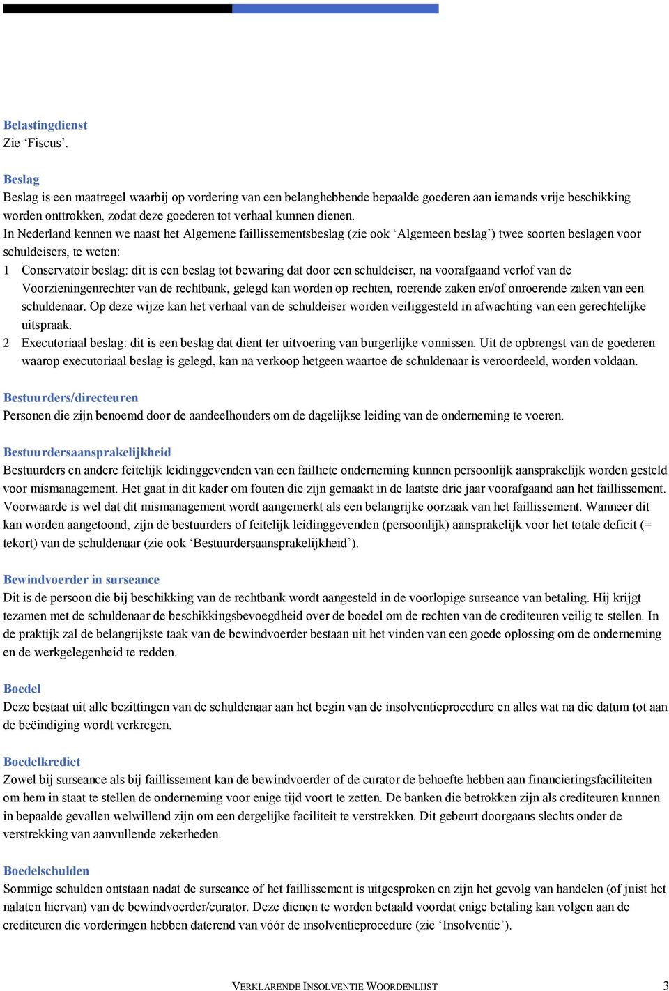 In Nederland kennen we naast het Algemene faillissementsbeslag (zie ook Algemeen beslag ) twee soorten beslagen voor schuldeisers, te weten: 1 Conservatoir beslag: dit is een beslag tot bewaring dat