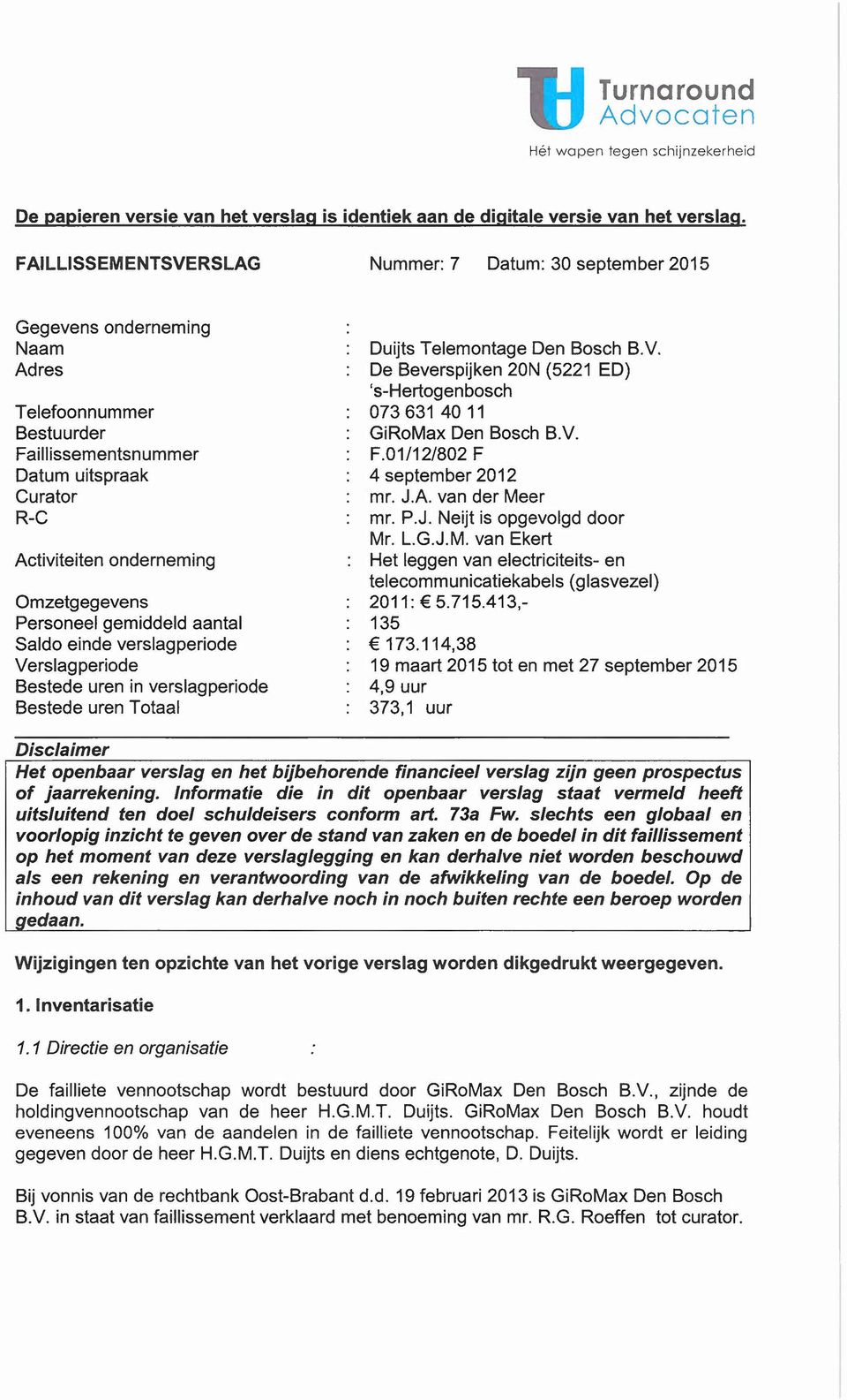 Omzetgegevens Personeel gemiddeld aantal Saldo einde verslagperiode Verslag periode Bestede uren in verslagperiode Bestede uren Totaal Duijts Telemontage Den Bosch B.V. De Beverspijken 20N (5221 ED) 's-hertogenbosch 0736314011 GiRoMax Den Bosch a.