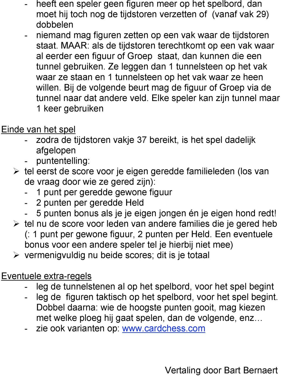 Ze leggen dan 1 tunnelsteen op het vak waar ze staan en 1 tunnelsteen op het vak waar ze heen willen. Bij de volgende beurt mag de figuur of Groep via de tunnel naar dat andere veld.