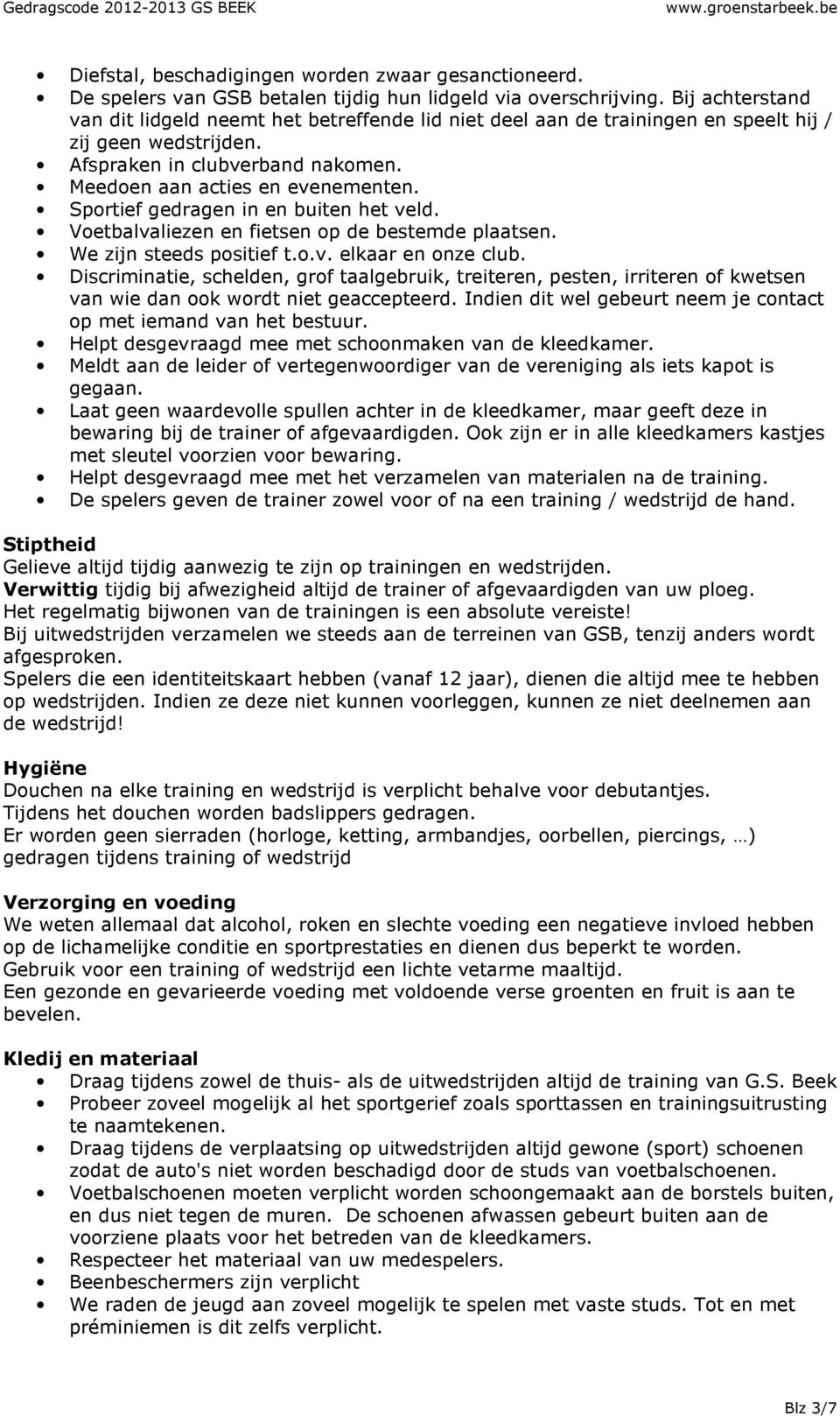 Sportief gedragen in en buiten het veld. Voetbalvaliezen en fietsen op de bestemde plaatsen. We zijn steeds positief t.o.v. elkaar en onze club.