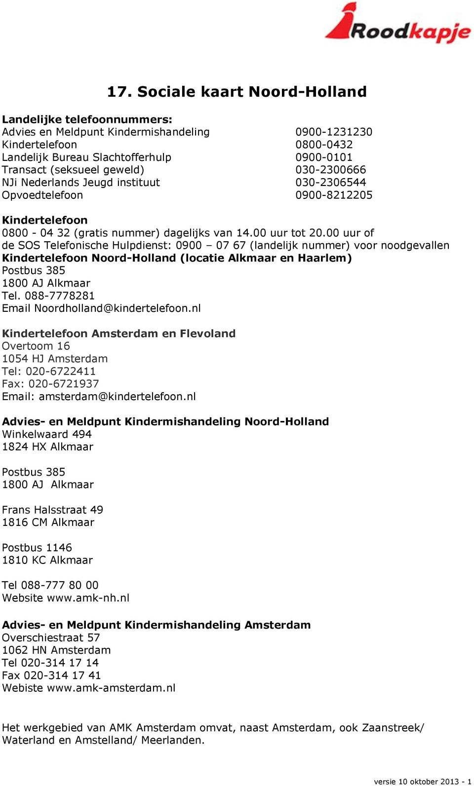 00 uur of de SOS Telefonische Hulpdienst: 0900 07 67 (landelijk nummer) voor noodgevallen Kindertelefoon Noord-Holland (locatie Alkmaar en Haarlem) Postbus 385 1800 AJ Alkmaar Tel.