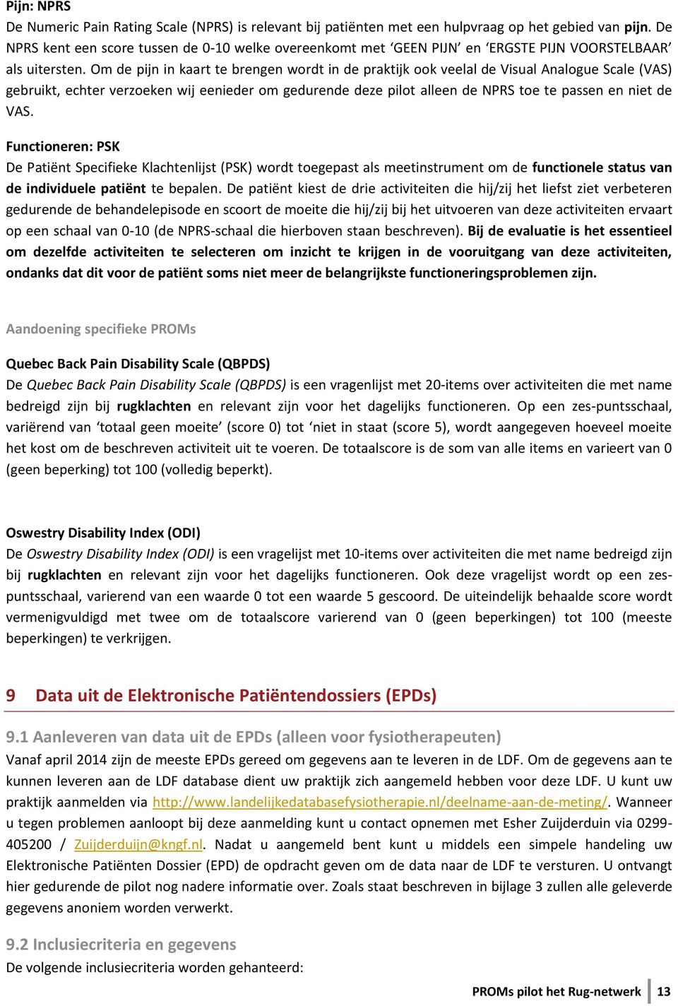 Om de pijn in kaart te brengen wordt in de praktijk ook veelal de Visual Analogue Scale (VAS) gebruikt, echter verzoeken wij eenieder om gedurende deze pilot alleen de NPRS toe te passen en niet de