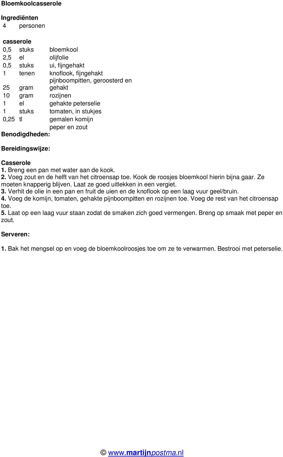 Kook de roosjes bloemkool hierin bijna gaar. Ze moeten knapperig blijven. Laat ze goed uitlekken in een vergiet. 3.