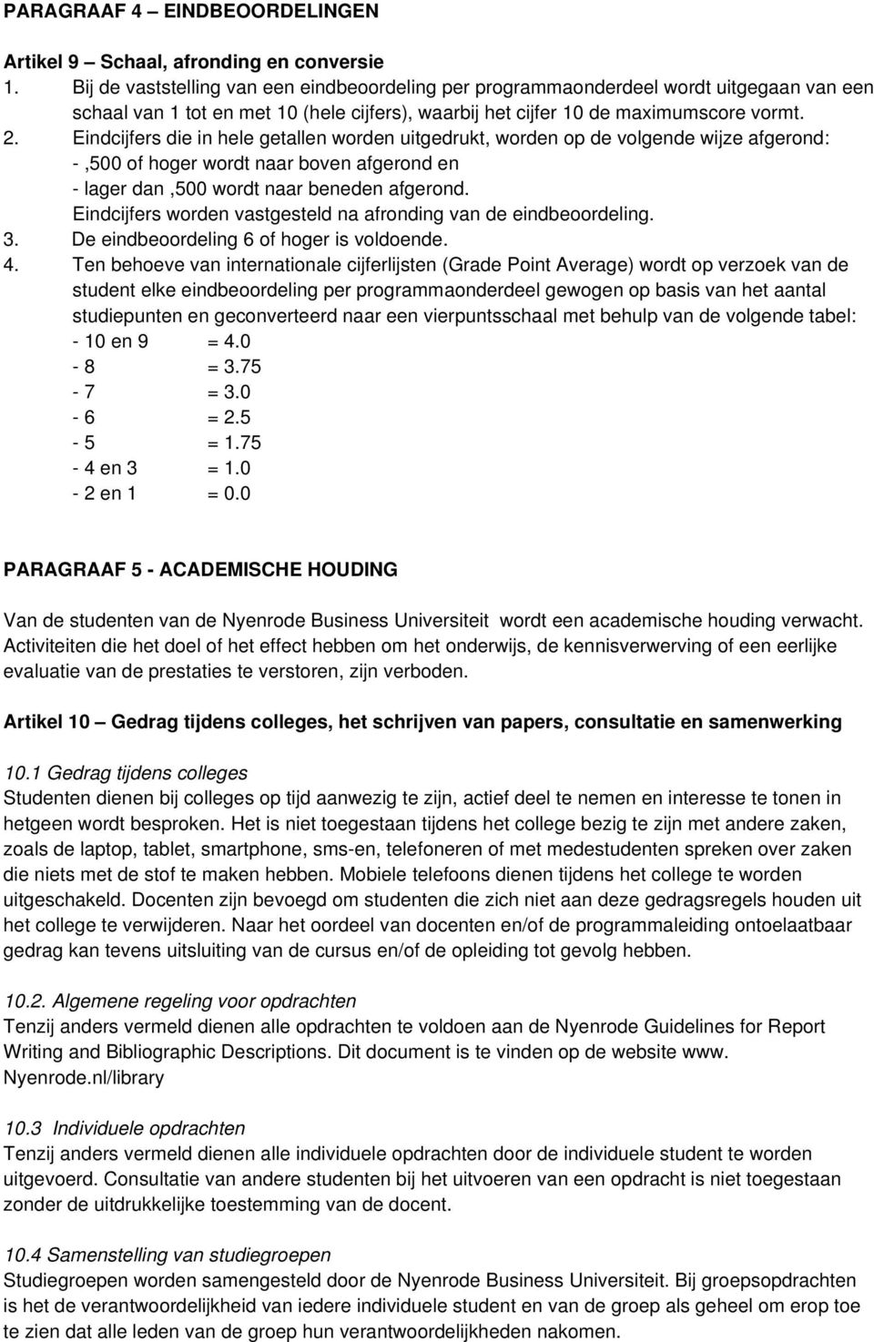 Eindcijfers die in hele getallen worden uitgedrukt, worden op de volgende wijze afgerond: -,500 of hoger wordt naar boven afgerond en - lager dan,500 wordt naar beneden afgerond.