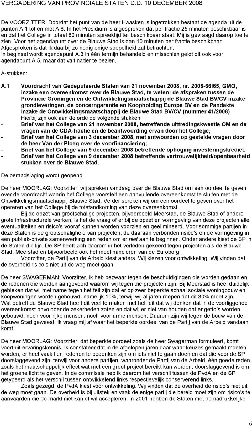 Voor het agendapunt over de Blauwe Stad is dan 10 minuten per fractie beschikbaar. Afgesproken is dat ik daarbij zo nodig enige soepelheid zal betrachten. In beginsel wordt agendapunt A.