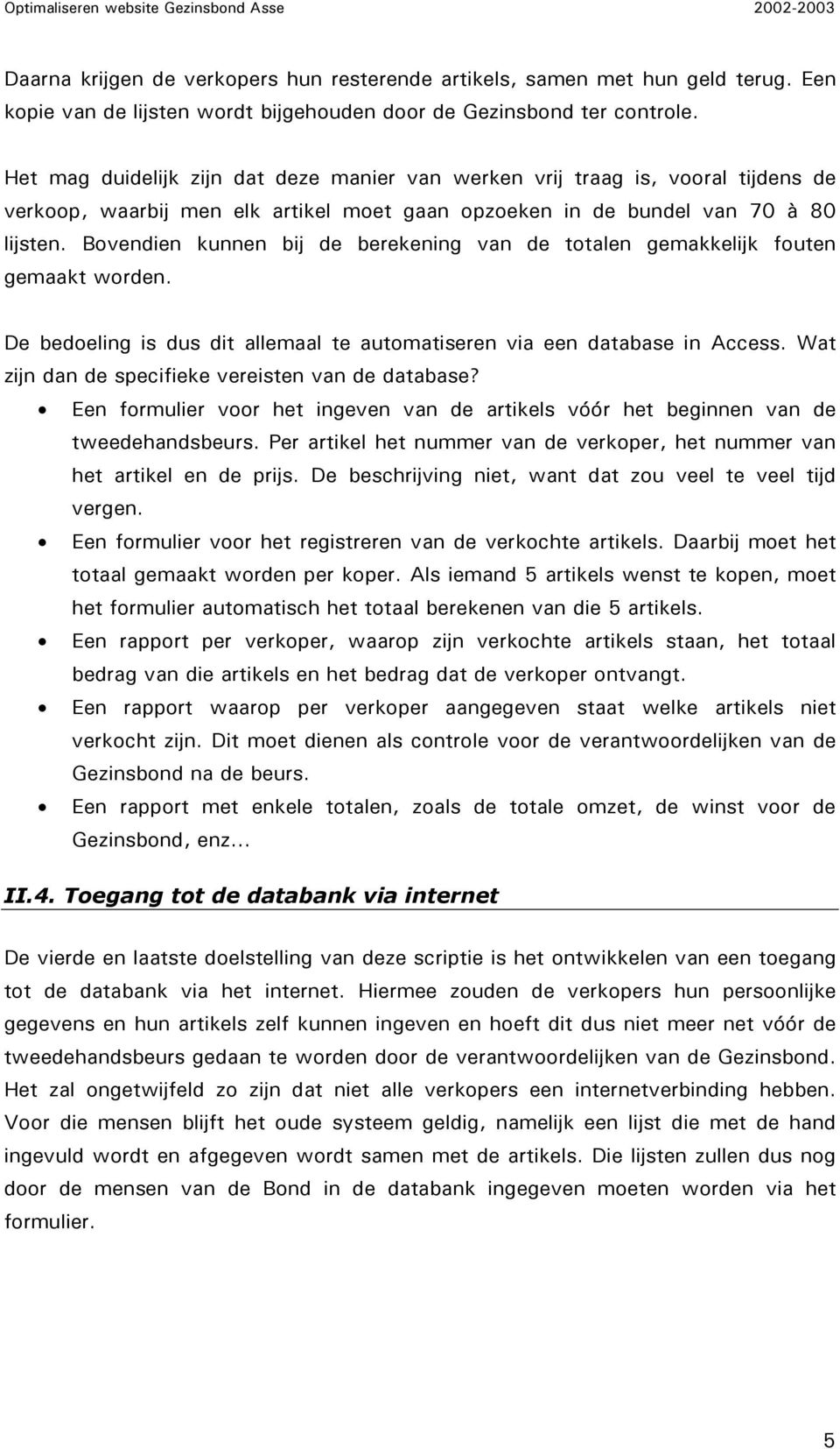 Bovendien kunnen bij de berekening van de totalen gemakkelijk fouten gemaakt worden. De bedoeling is dus dit allemaal te automatiseren via een database in Access.