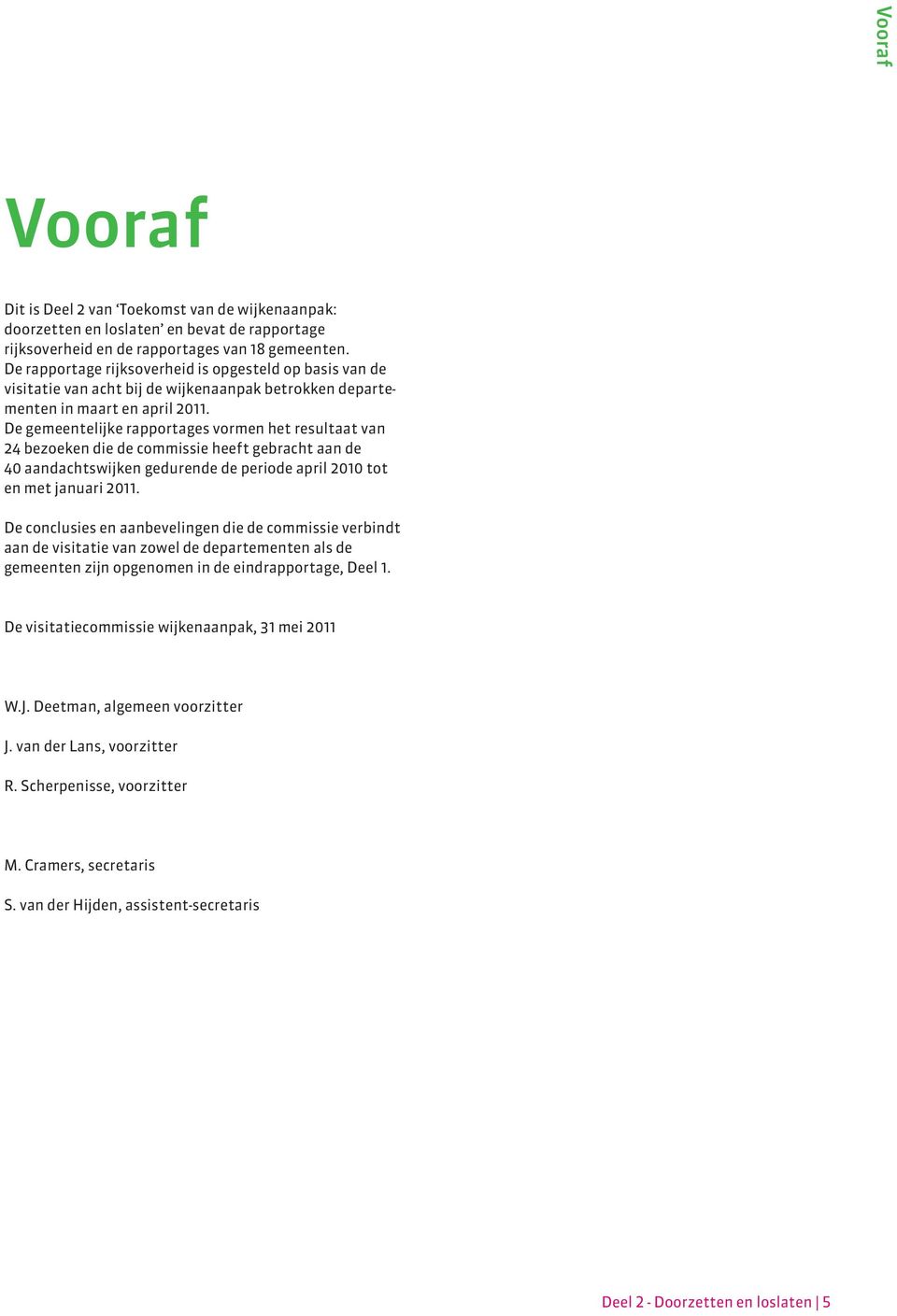 De gemeentelijke rapportages vormen het resultaat van 24 bezoeken die de commissie heeft gebracht aan de 40 aandachtswijken gedurende de periode april 2010 tot en met januari 2011.