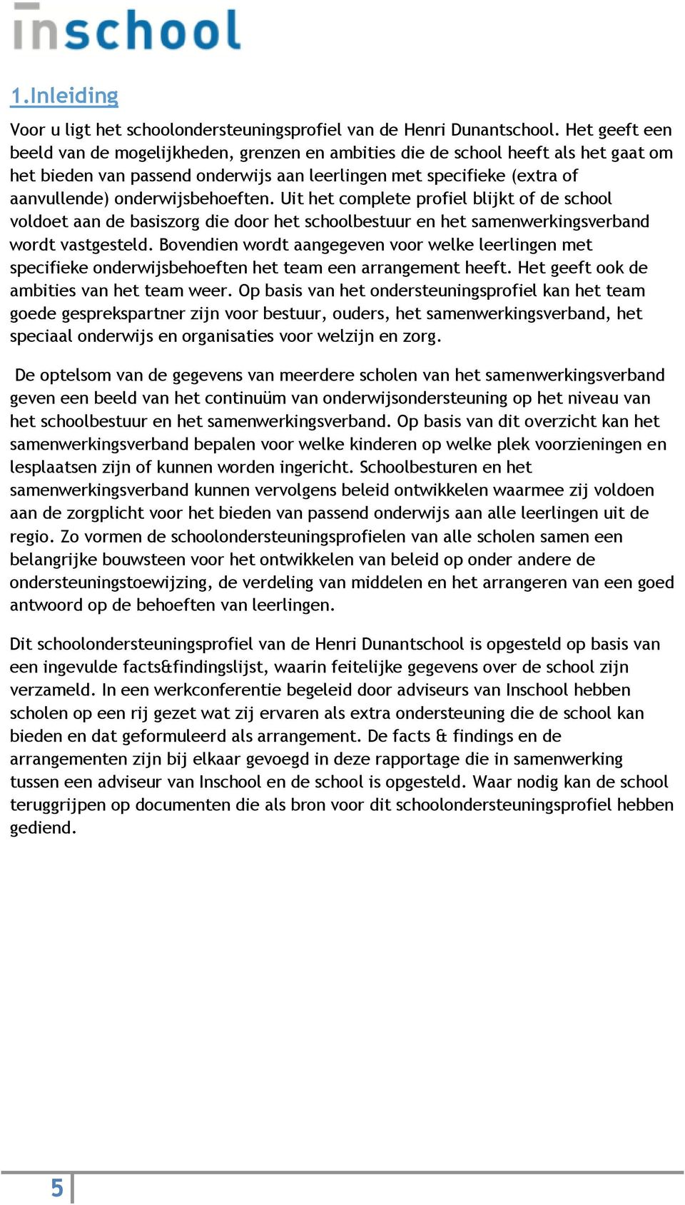 onderwijsbehoeften. Uit het complete profiel blijkt of de school voldoet aan de basiszorg die door het schoolbestuur en het samenwerkingsverband wordt vastgesteld.