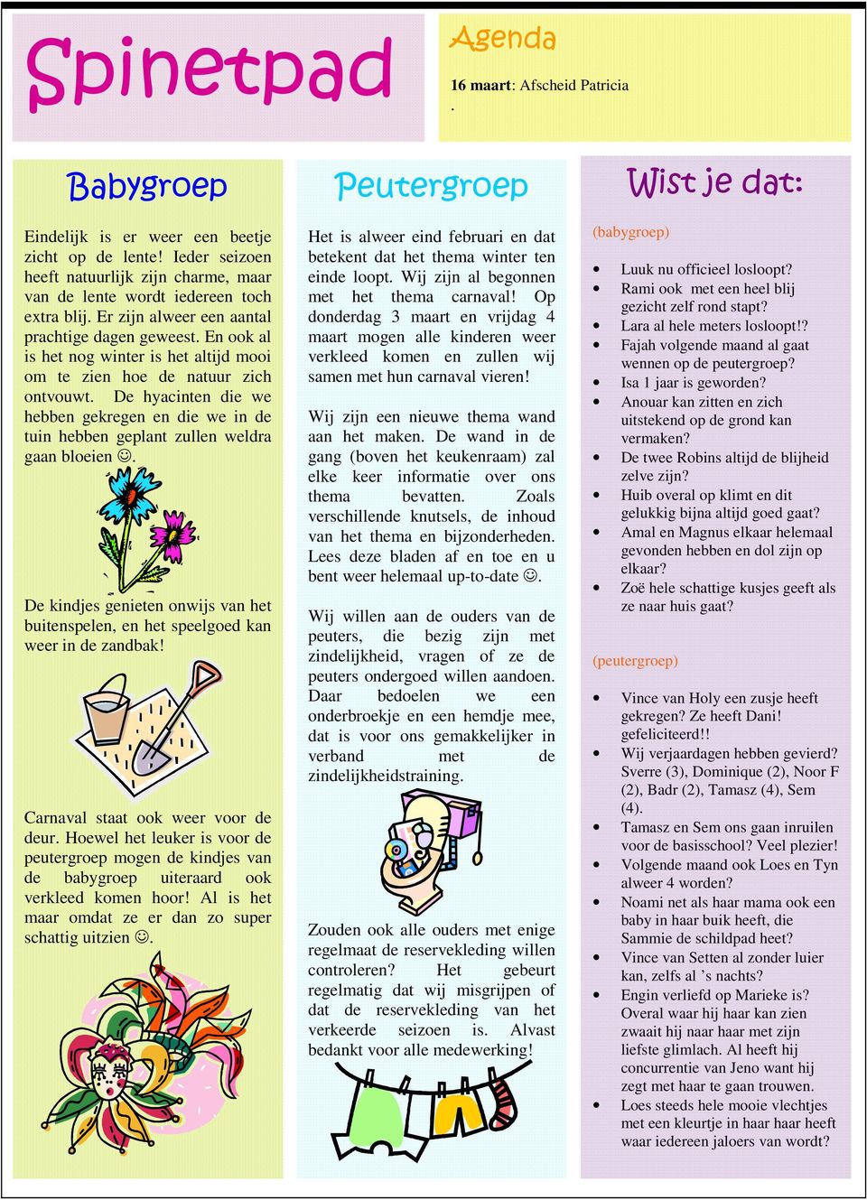 De hyacinten die we hebben gekregen en die we in de tuin hebben geplant zullen weldra gaan bloeien. De kindjes genieten onwijs van het buitenspelen, en het speelgoed kan weer in de zandbak!