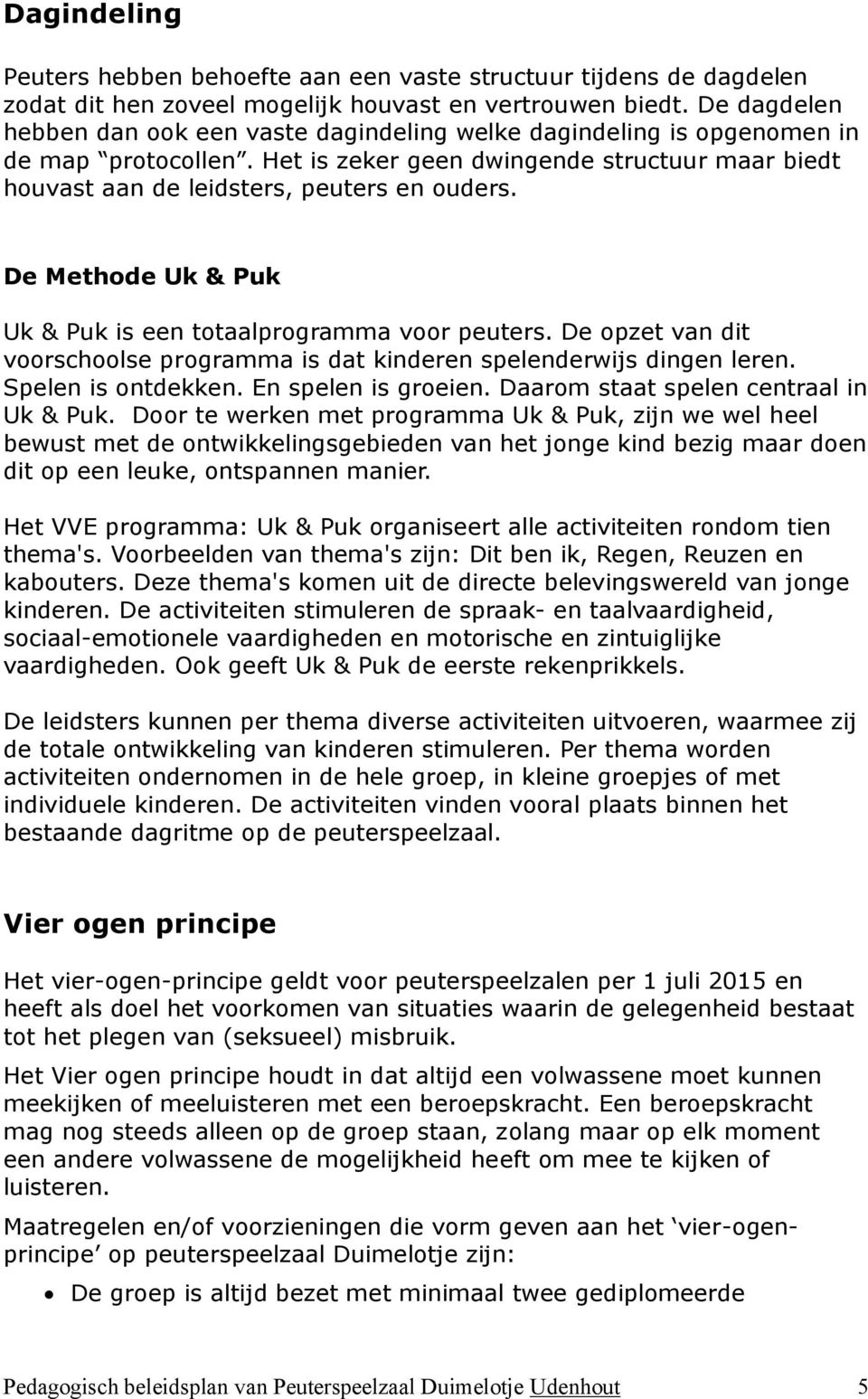 De Methode Uk & Puk Uk & Puk is een totaalprogramma voor peuters. De opzet van dit voorschoolse programma is dat kinderen spelenderwijs dingen leren. Spelen is ontdekken. En spelen is groeien.