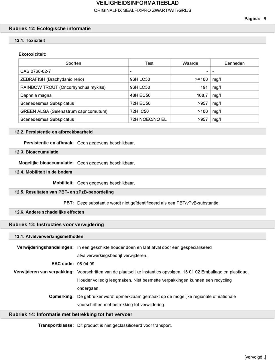 .1. Toxiciteit Ekotoxiciteit: Soorten Test Waarde Eenheden CAS 2768-02-7 - - - ZEBRAFISH (Brachydanio rerio) 96H LC50 >=100 mg/l RAINBOW TROUT (Oncorhynchus mykiss) 96H LC50 191 mg/l Daphnia magna