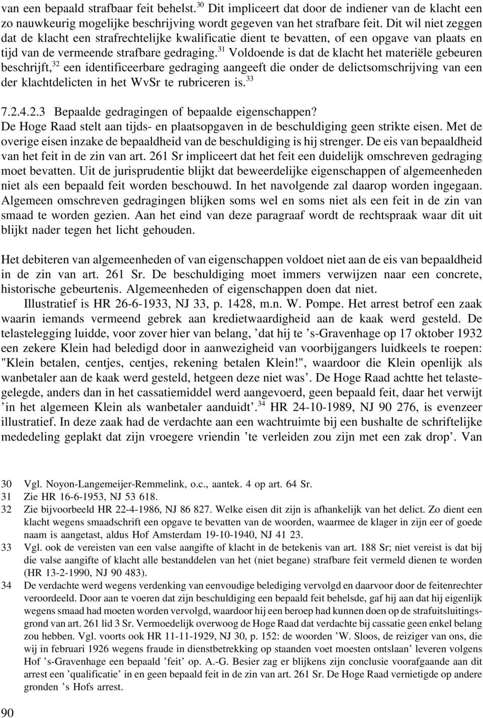 31 Voldoende is dat de klacht het materiële gebeuren beschrijft, 32 een identificeerbare gedraging aangeeft die onder de delictsomschrijving van een der klachtdelicten in het WvSr te rubriceren is.