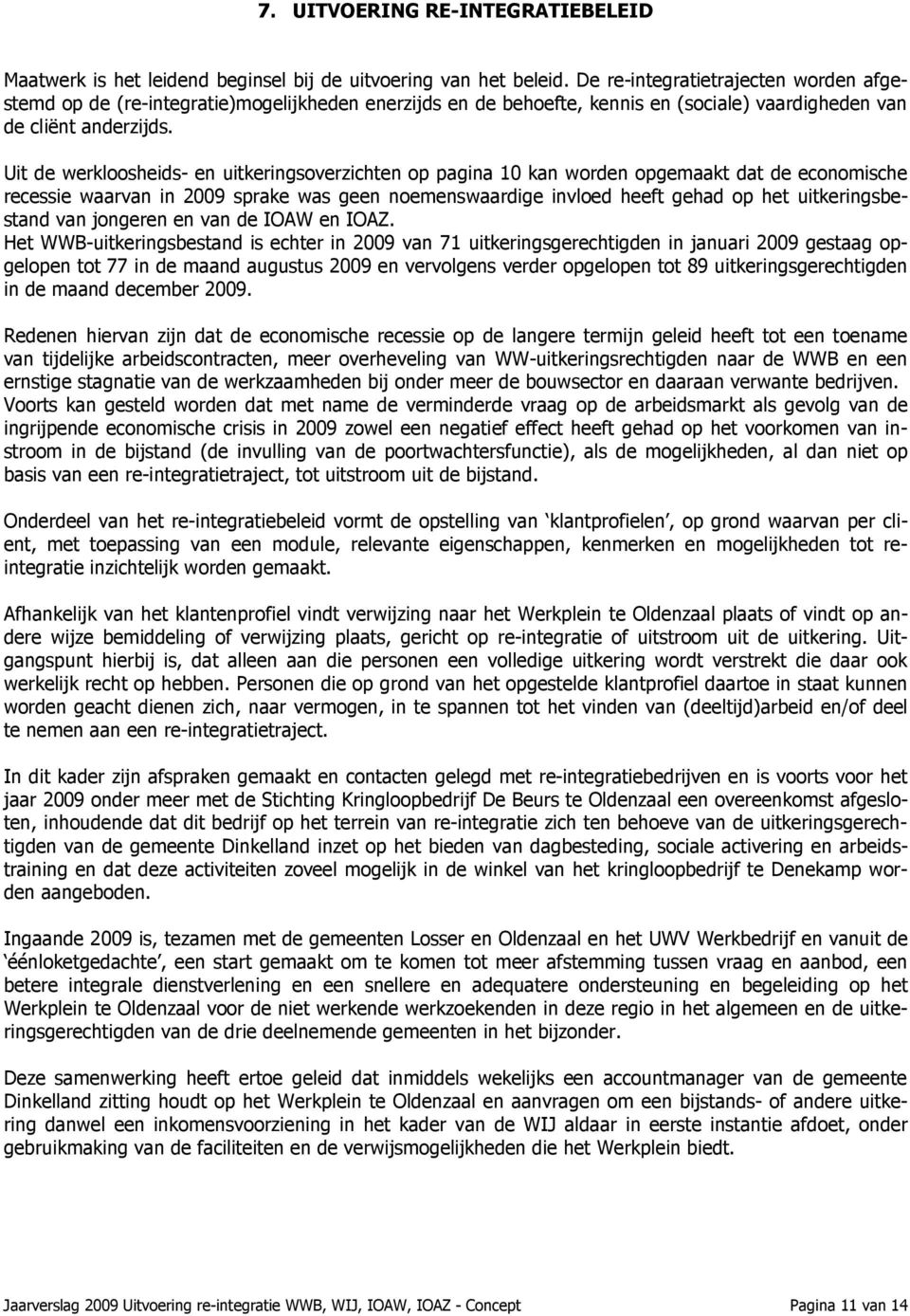 Uit de werkloosheids- en uitkeringsoverzichten op pagina 10 kan worden opgemaakt dat de economische recessie waarvan in 2009 sprake was geen noemenswaardige invloed heeft gehad op het