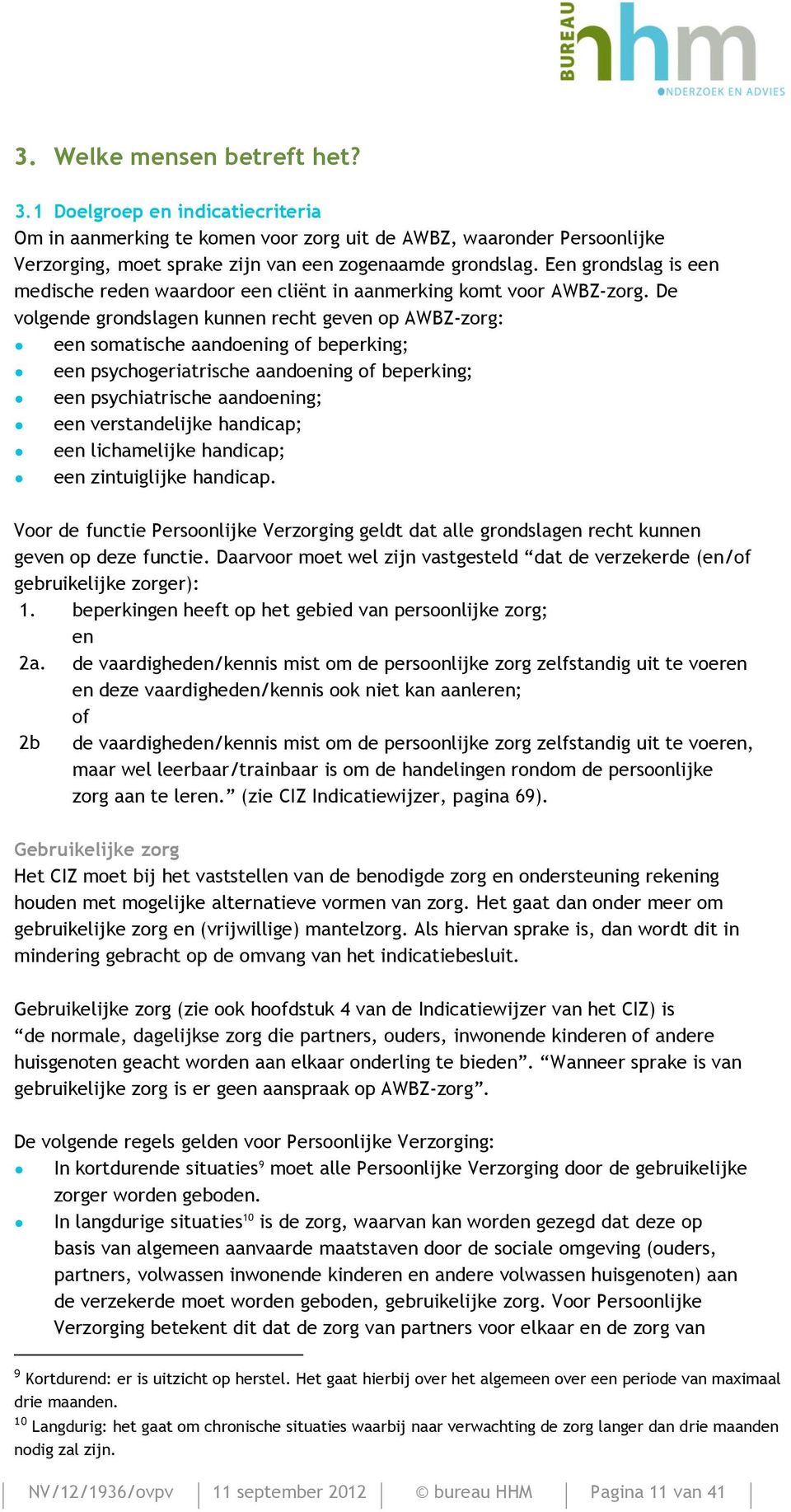 De volgende grondslagen kunnen recht geven op AWBZ-zorg: een somatische aandoening of beperking; een psychogeriatrische aandoening of beperking; een psychiatrische aandoening; een verstandelijke