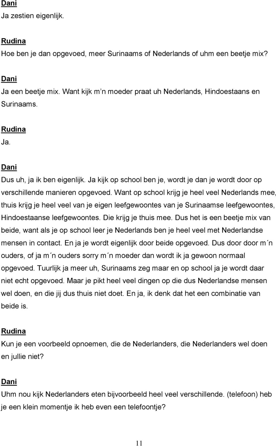 Want op school krijg je heel veel Nederlands mee, thuis krijg je heel veel van je eigen leefgewoontes van je Surinaamse leefgewoontes, Hindoestaanse leefgewoontes. Die krijg je thuis mee.