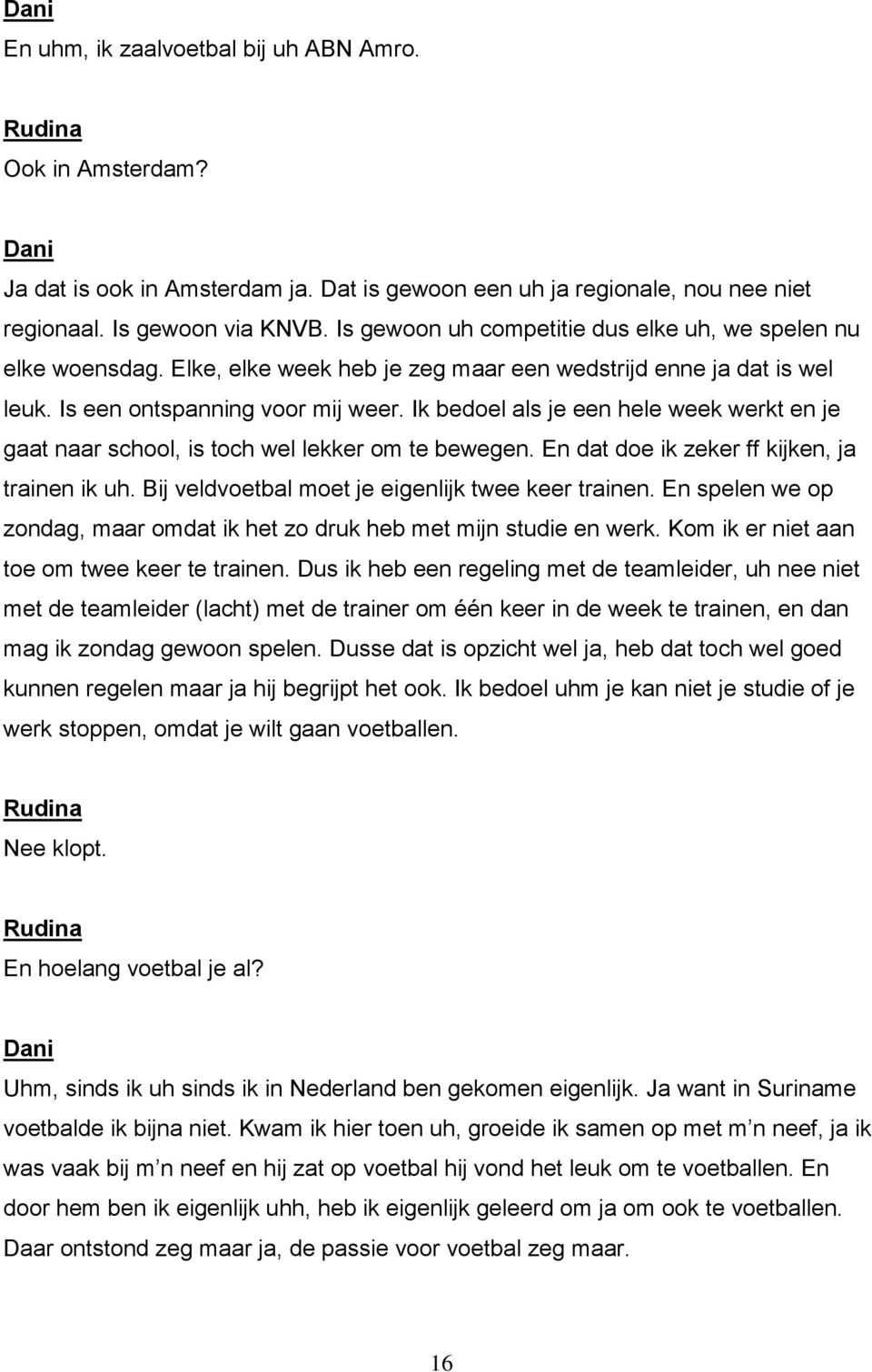 Ik bedoel als je een hele week werkt en je gaat naar school, is toch wel lekker om te bewegen. En dat doe ik zeker ff kijken, ja trainen ik uh. Bij veldvoetbal moet je eigenlijk twee keer trainen.