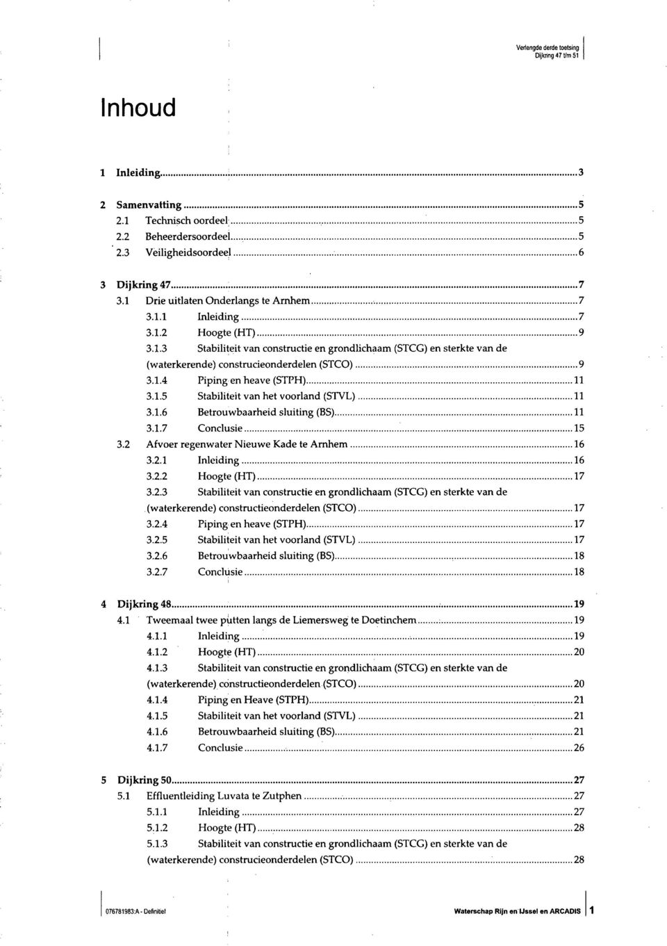 1.6 Betrouwbaarheid sluiting (BS) 11 3.1.7 Conclusie 15 3.2 Afvoer regenwater Nieuwe Kade te Arnhem 16 3.2.1 Inleiding 16 3.2.2 Hoogte (HT) 17 3.2.3 Stabiliteit van constructie en grondlichaam (STCG) en sterkte van de (waterkerende) constructieonderdelen (STCO) 17 3.