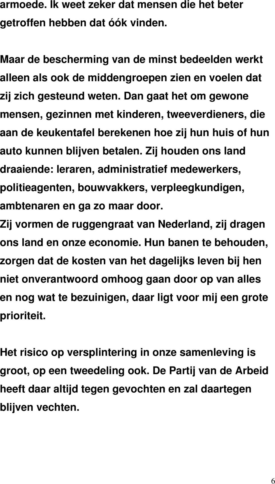 Dan gaat het om gewone mensen, gezinnen met kinderen, tweeverdieners, die aan de keukentafel berekenen hoe zij hun huis of hun auto kunnen blijven betalen.