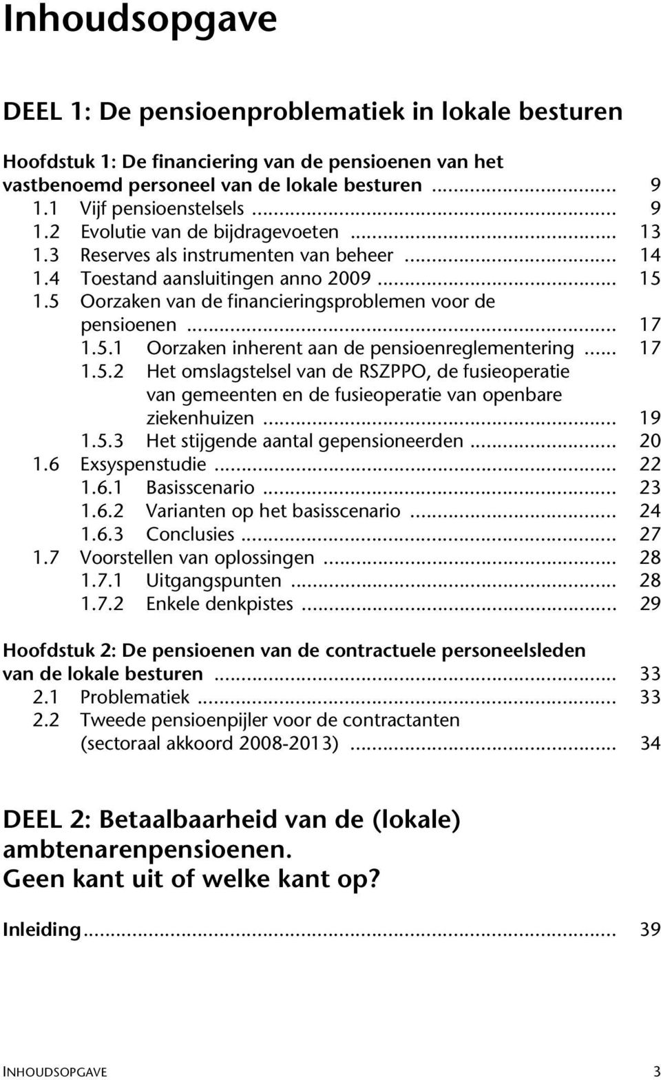 .. 17 1.5.1 Oorzaken inherent aan de pensioenreglementering... 17 1.5.2 Het omslagstelsel van de RSZPPO, de fusieoperatie van gemeenten en de fusieoperatie van openbare ziekenhuizen... 19 1.5.3 Het stijgende aantal gepensioneerden.