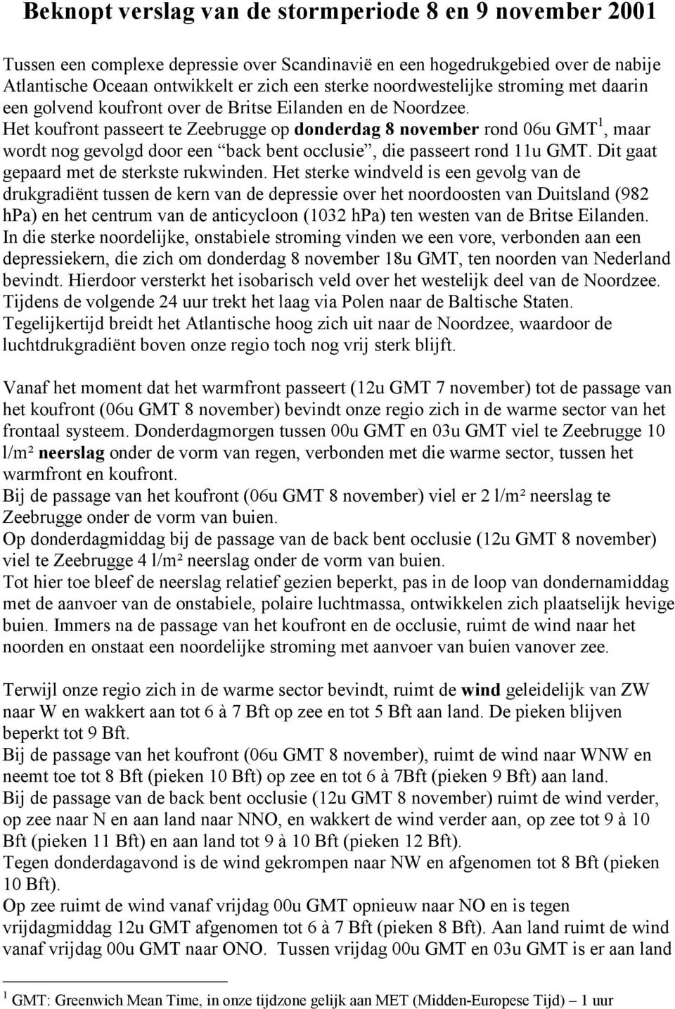 Het koufront passeert te Zeebrugge op donderdag 8 november rond 6u GMT 1, maar wordt nog gevolgd door een back bent occlusie, die passeert rond 11u GMT. Dit gaat gepaard met de sterkste rukwinden.