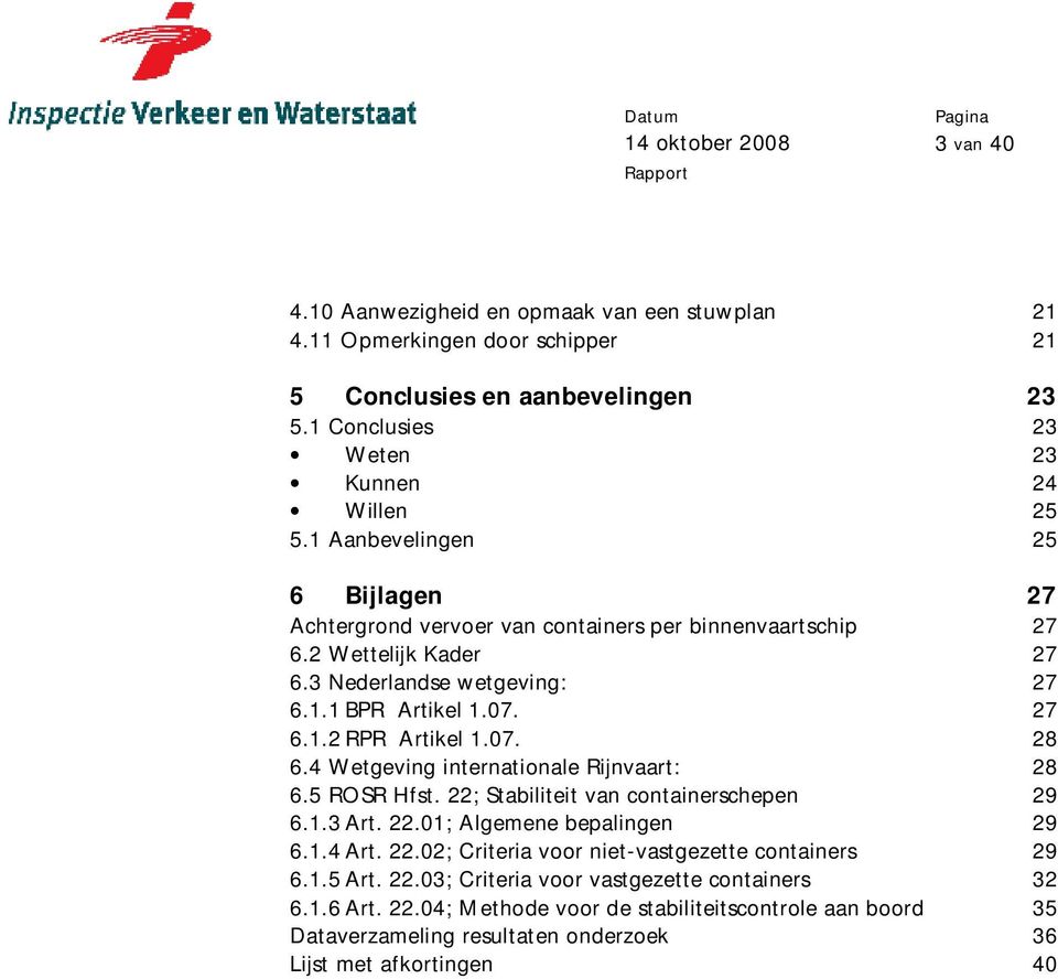 07. 28 6.4 Wetgeving internationale Rijnvaart: 28 6.5 ROSR Hfst. 22; Stabiliteit van containerschepen 29 6.1.3 Art. 22.01; Algemene bepalingen 29 6.1.4 Art. 22.02; Criteria voor niet-vastgezette containers 29 6.