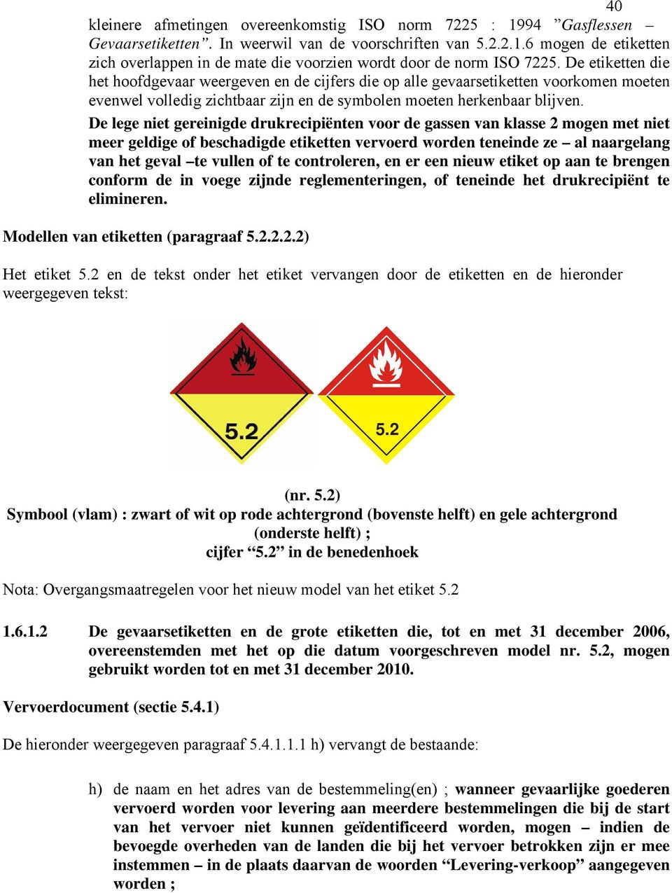 De lege niet gereinigde drukrecipiënten voor de gassen van klasse 2 mogen met niet meer geldige of beschadigde etiketten vervoerd worden teneinde ze al naargelang van het geval te vullen of te