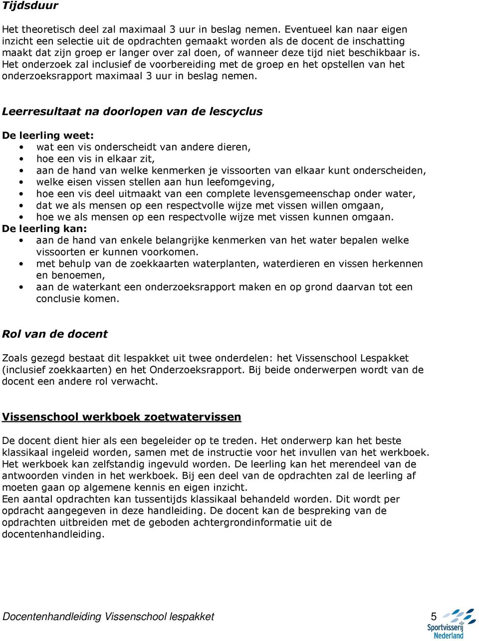 Het onderzoek zal inclusief de voorbereiding met de groep en het opstellen van het onderzoeksrapport maximaal 3 uur in beslag nemen.