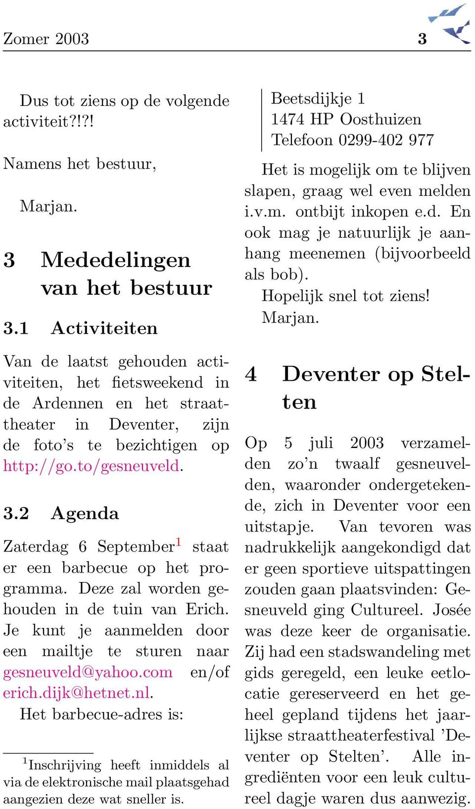 2 Agenda Zaterdag 6 September 1 staat er een barbecue op het programma. Deze zal worden gehouden in de tuin van Erich. Je kunt je aanmelden door een mailtje te sturen naar gesneuveld@yahoo.