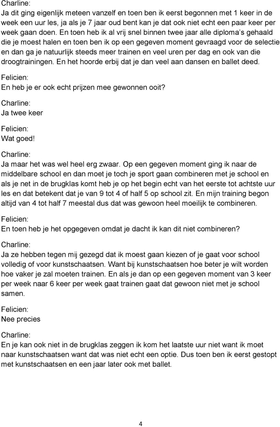 veel uren per dag en ook van die droogtrainingen. En het hoorde erbij dat je dan veel aan dansen en ballet deed. En heb je er ook echt prijzen mee gewonnen ooit? Ja twee keer Wat goed!