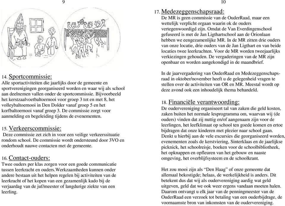 De commissie zorgt voor aanmelding en begeleiding tijdens de evenementen. 15. Verkeerscommissie: Deze commissie zet zich in voor een veilige verkeerssituatie rondom school.