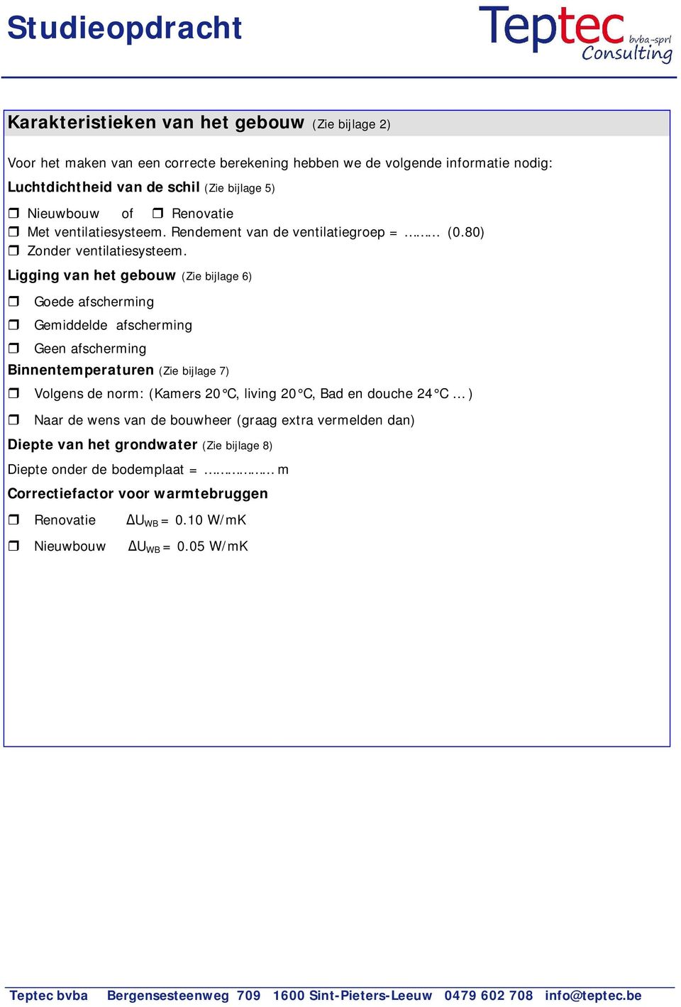 Ligging van het gebouw (Zie bijlage 6) Goede afscherming Gemiddelde afscherming Geen afscherming Binnentemperaturen (Zie bijlage 7) Volgens de norm: (Kamers 20 C, living 20 C,