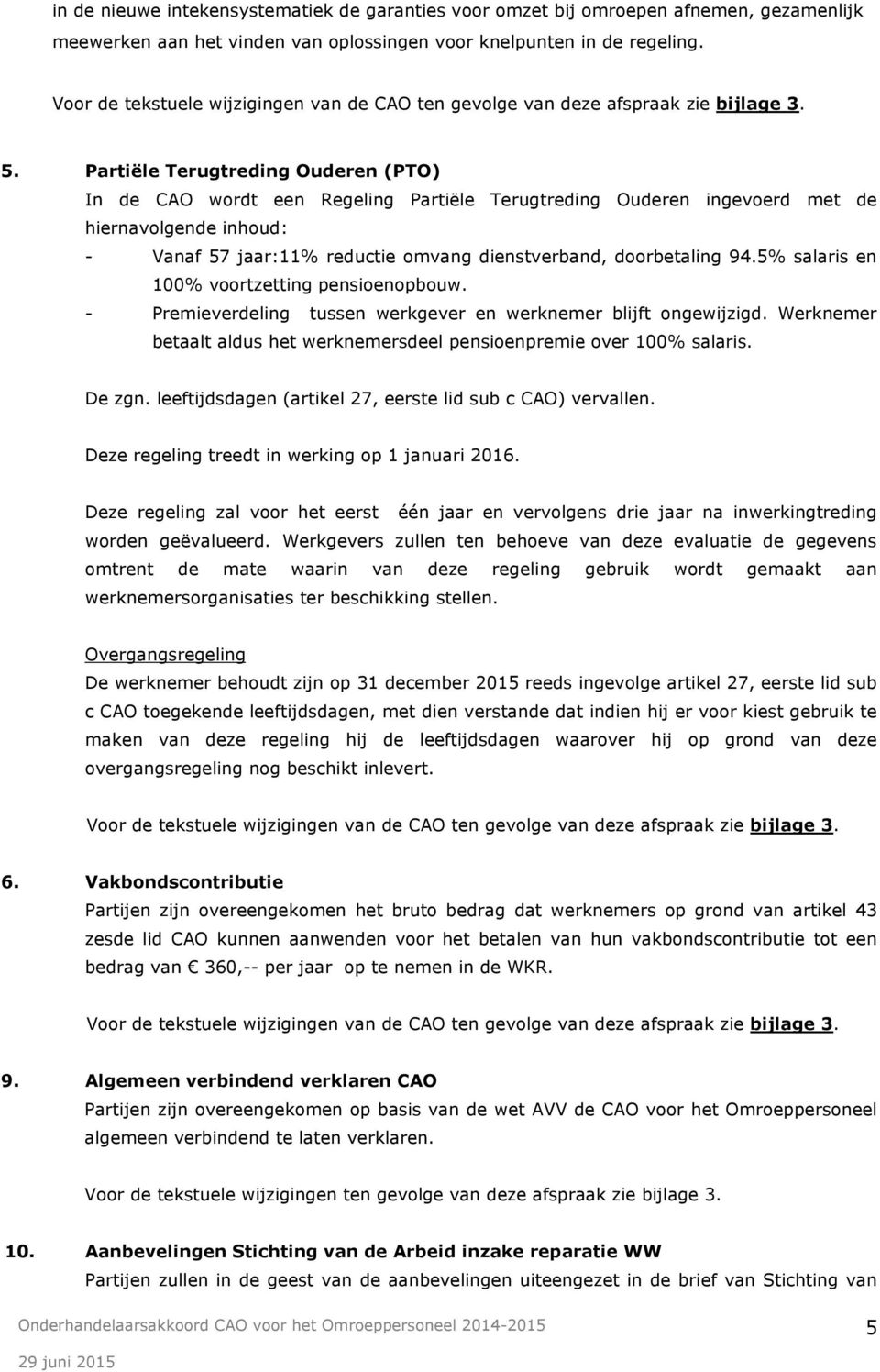 Partiële Terugtreding Ouderen (PTO) In de CAO wordt een Regeling Partiële Terugtreding Ouderen ingevoerd met de hiernavolgende inhoud: - Vanaf 57 jaar:11% reductie omvang dienstverband, doorbetaling