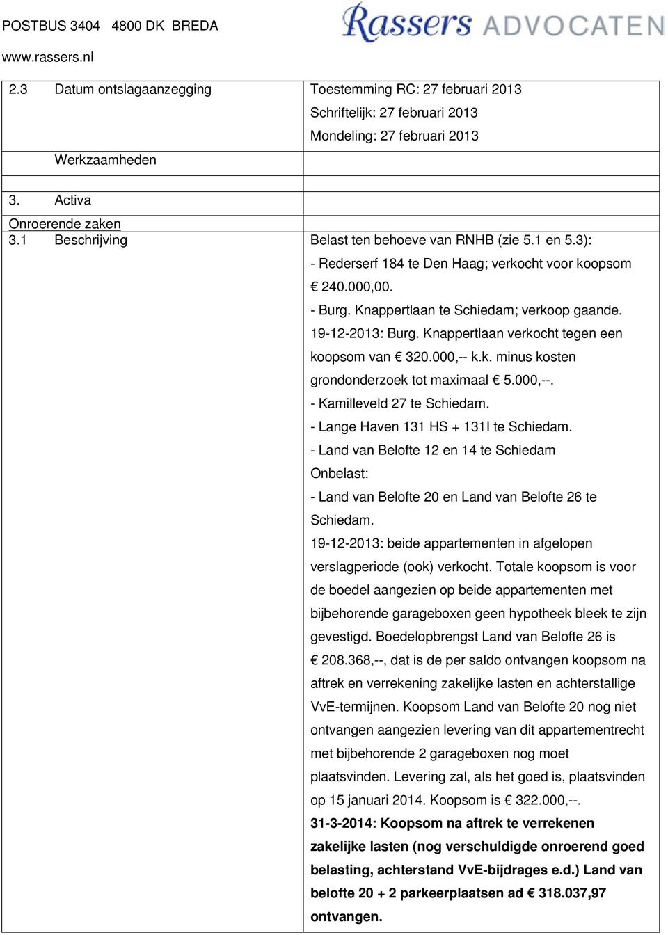 000,--. - Kamilleveld 27 te Schiedam. - Lange Haven 131 HS + 131I te Schiedam. - Land van Belofte 12 en 14 te Schiedam Onbelast: - Land van Belofte 20 en Land van Belofte 26 te Schiedam.