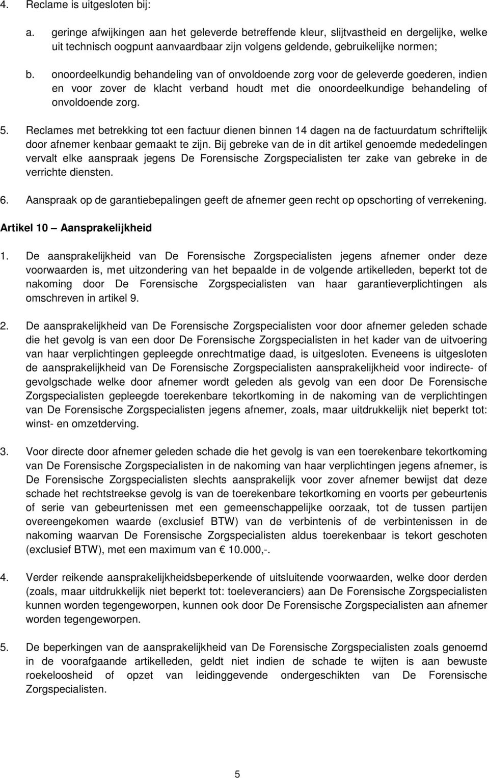 onoordeelkundig behandeling van of onvoldoende zorg voor de geleverde goederen, indien en voor zover de klacht verband houdt met die onoordeelkundige behandeling of onvoldoende zorg. 5.