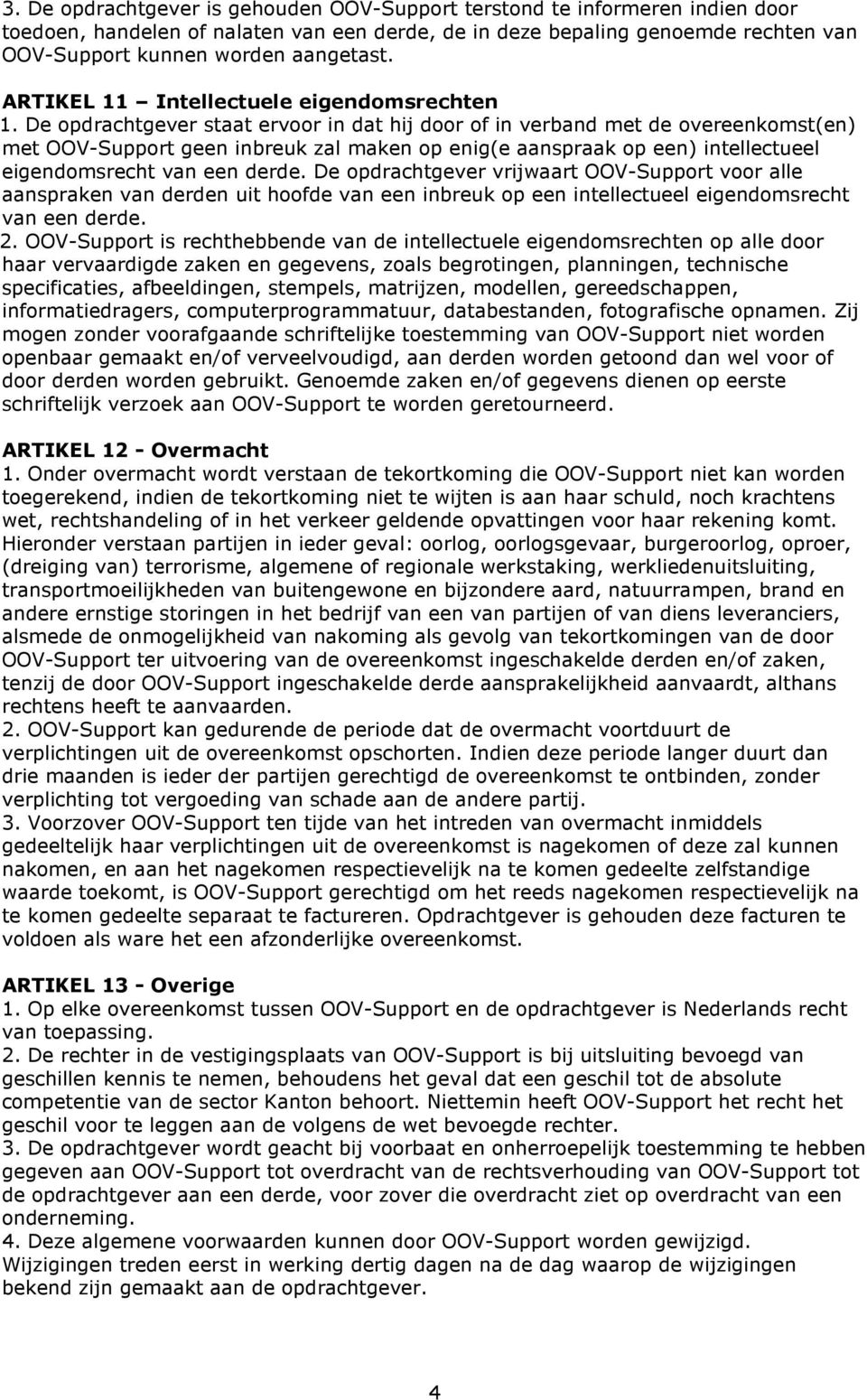 De opdrachtgever staat ervoor in dat hij door of in verband met de overeenkomst(en) met OOV-Support geen inbreuk zal maken op enig(e aanspraak op een) intellectueel eigendomsrecht van een derde.