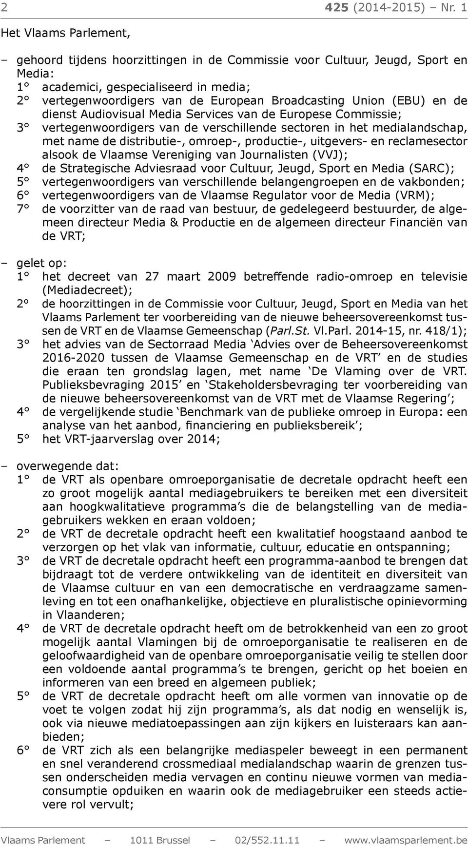 dienst Audiovisual Media Services van de Europese Commissie; 3 vertegenwoordigers van de verschillende sectoren in het medialandschap, met name de distributie-, omroep-, productie-, uitgevers- en