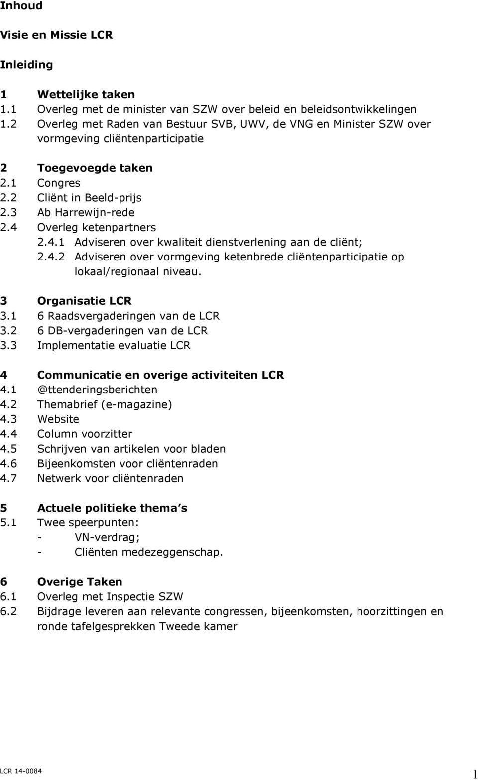 4 Overleg ketenpartners 2.4.1 Adviseren over kwaliteit dienstverlening aan de cliënt; 2.4.2 Adviseren over vormgeving ketenbrede cliëntenparticipatie op lokaal/regionaal niveau. 3 Organisatie LCR 3.