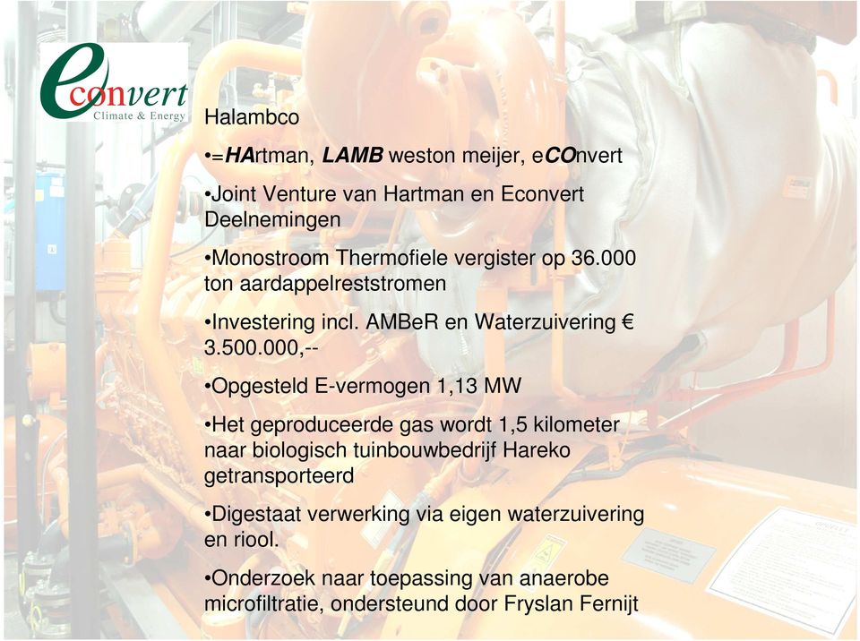 000,- Opgesteld E-vermogen 1,13 MW Het geproduceerde gas wordt 1,5 kilometer naar biologisch tuinbouwbedrijf Hareko