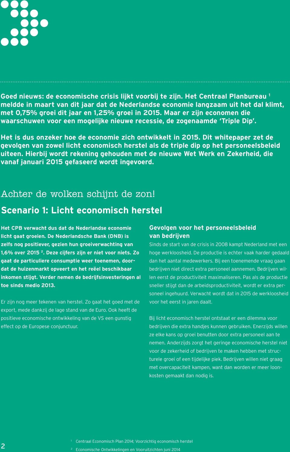 Maar er zijn economen die waarschuwen voor een mogelijke nieuwe recessie, de zogenaamde Triple Dip. Het is dus onzeker hoe de economie zich ontwikkelt in 2015.