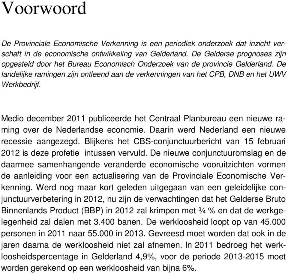 Medio december publiceerde het Centraal Planbureau een nieuwe raming over de Nederlandse economie. Daarin werd Nederland een nieuwe recessie aangezegd.