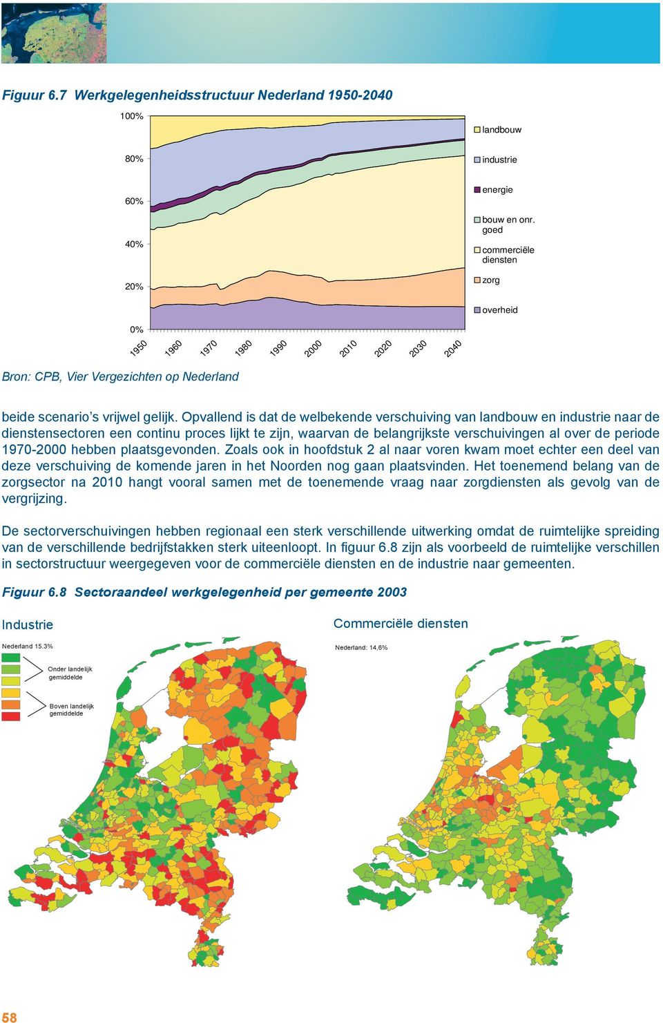 hebben plaatsgevonden. Zoals ook in hoofdstuk 2 al naar voren kwam moet echter een deel van deze verschuiving de komende jaren in het Noorden nog gaan plaatsvinden.