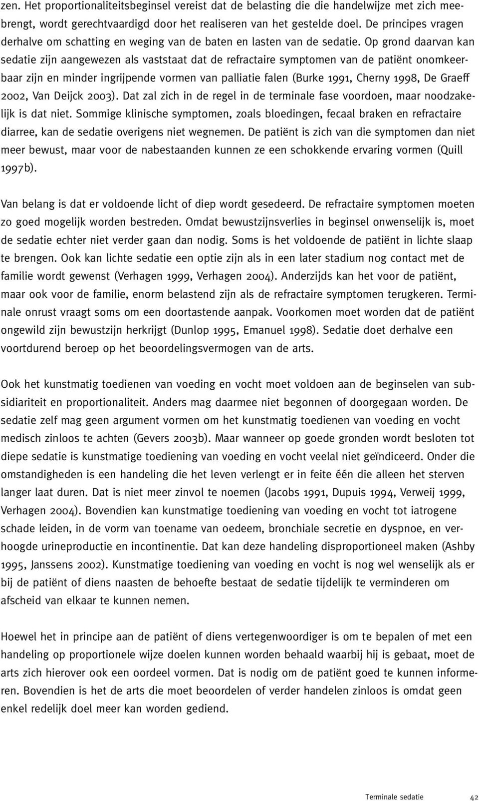 Op grond daarvan kan sedatie zijn aangewezen als vaststaat dat de refractaire symptomen van de patiënt onomkeerbaar zijn en minder ingrijpende vormen van palliatie falen (Burke 1991, Cherny 1998, De