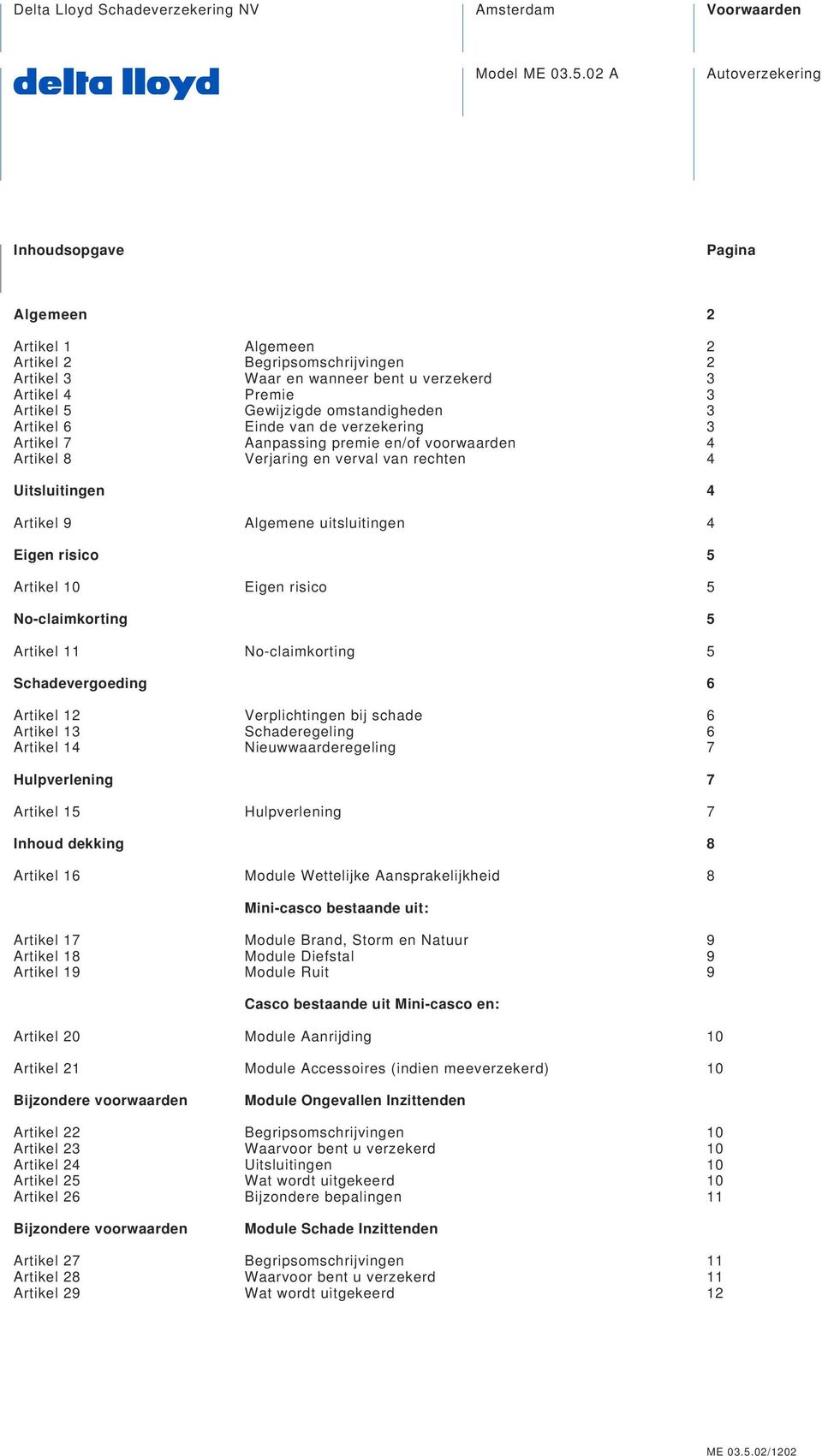 omstandigheden 3 Artikel 6 Einde van de verzekering 3 Artikel 7 Aanpassing premie en/of voorwaarden 4 Artikel 8 Verjaring en verval van rechten 4 Uitsluitingen 4 Artikel 9 Algemene uitsluitingen 4