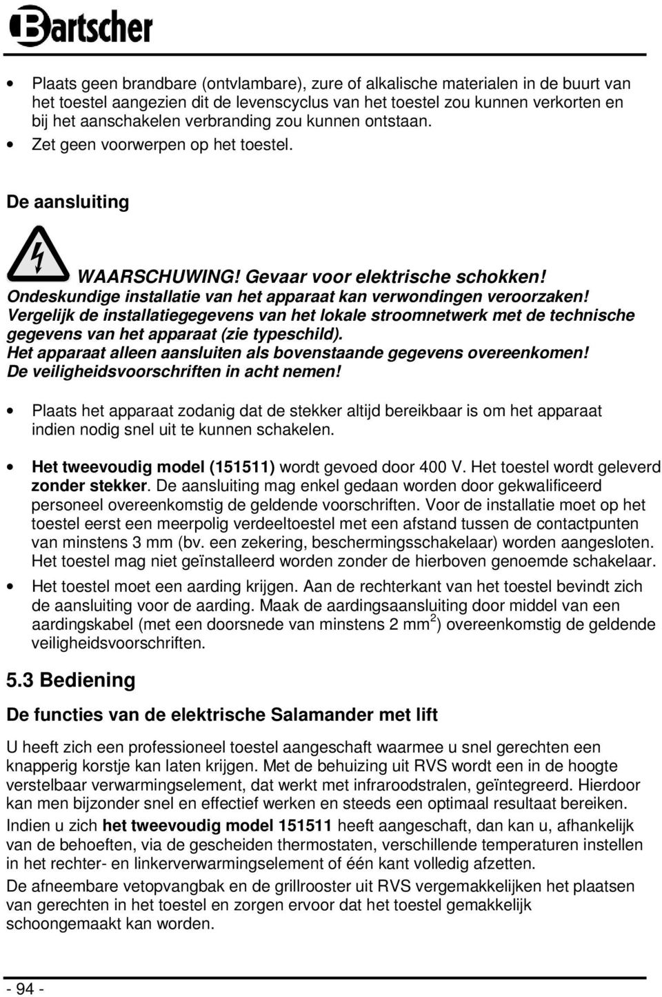 Vergelijk de installatiegegevens van het lokale stroomnetwerk met de technische gegevens van het apparaat (zie typeschild). Het apparaat alleen aansluiten als bovenstaande gegevens overeenkomen!