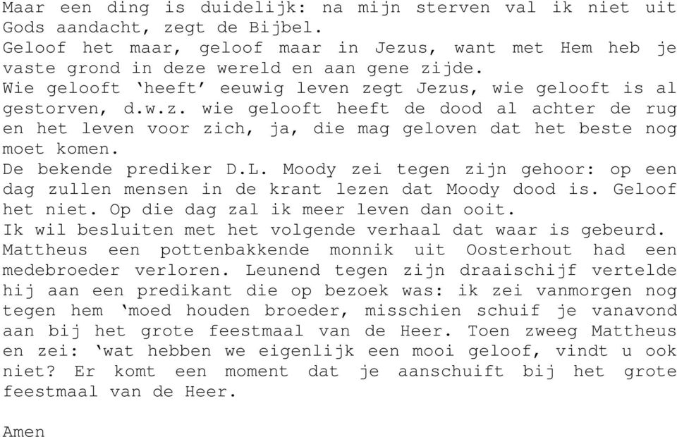 De bekende prediker D.L. Moody zei tegen zijn gehoor: op een dag zullen mensen in de krant lezen dat Moody dood is. Geloof het niet. Op die dag zal ik meer leven dan ooit.