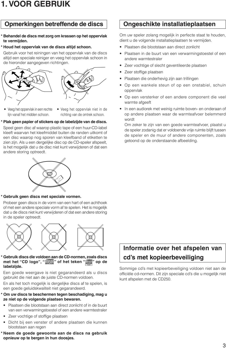 Veeg het oppervlak in een rechte lijn vanaf het midden schoon. Veeg het oppervlak niet in de richting van de omtrek schoon. * Plak geen papier of stickers op de labelzijde van de discs.