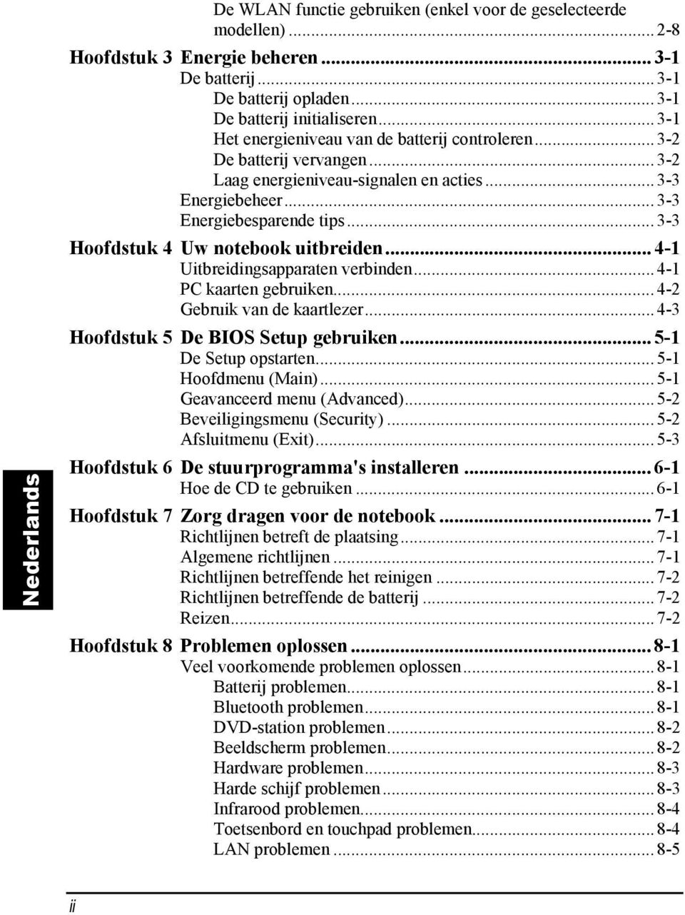 ..3-3 Hoofdstuk 4 Uw notebook uitbreiden... 4-1 Uitbreidingsapparaten verbinden...4-1 PC kaarten gebruiken...4-2 Gebruik van de kaartlezer...4-3 Hoofdstuk 5 De BIOS Setup gebruiken.